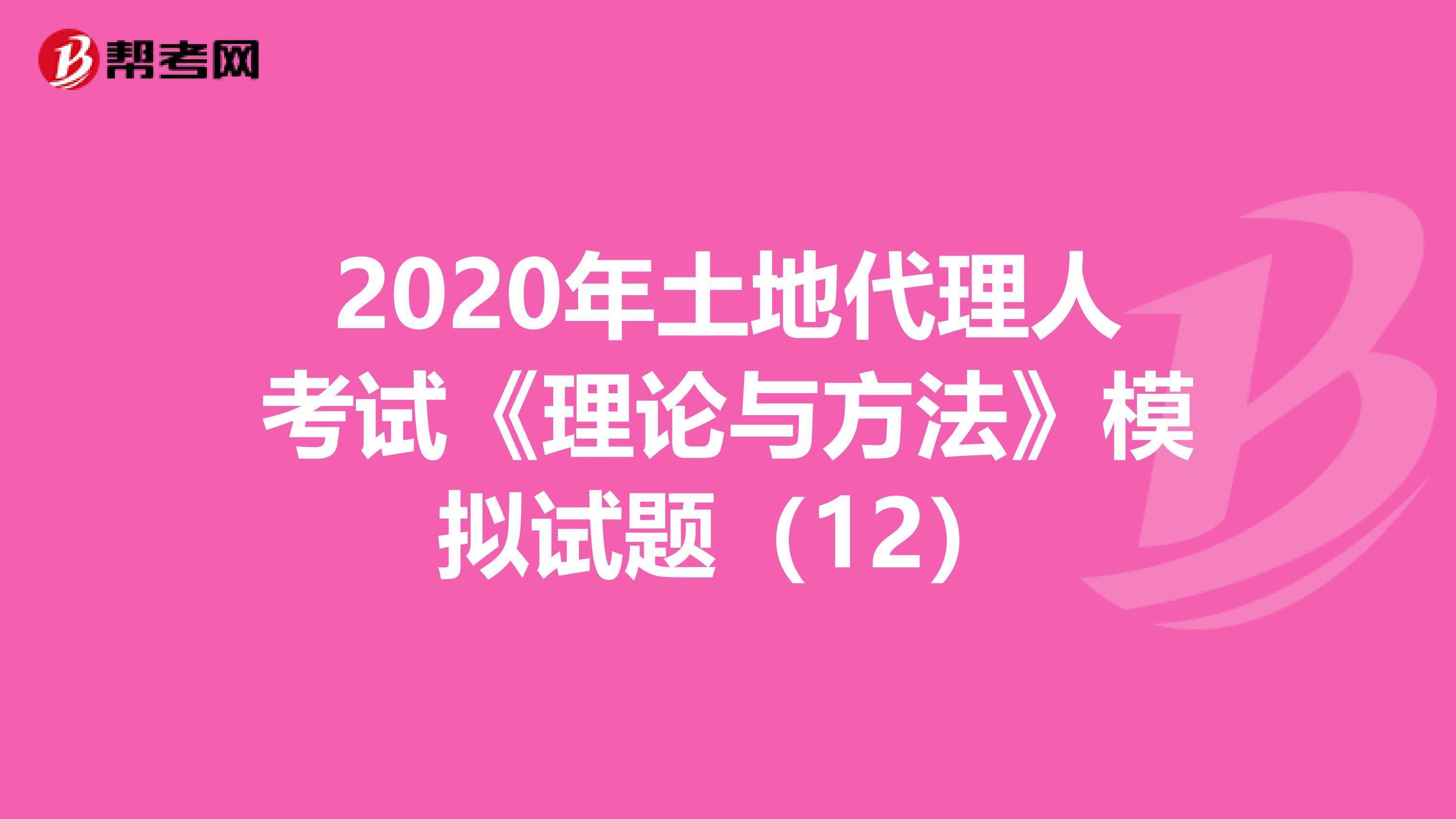 2020年土地代理人考試《理論與方法》模擬試題（12）