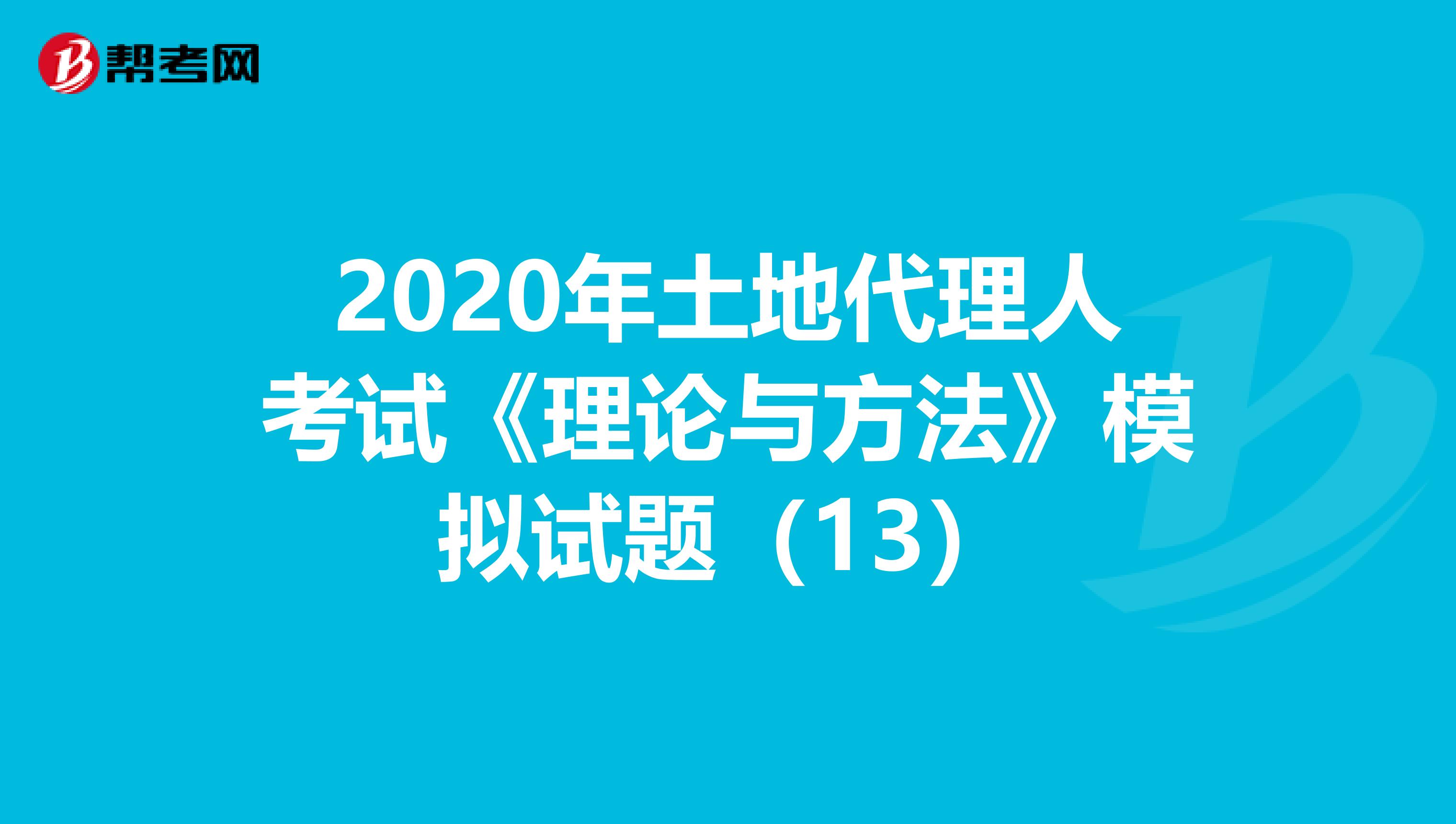 2020年土地代理人考試《理論與方法》模擬試題（13）