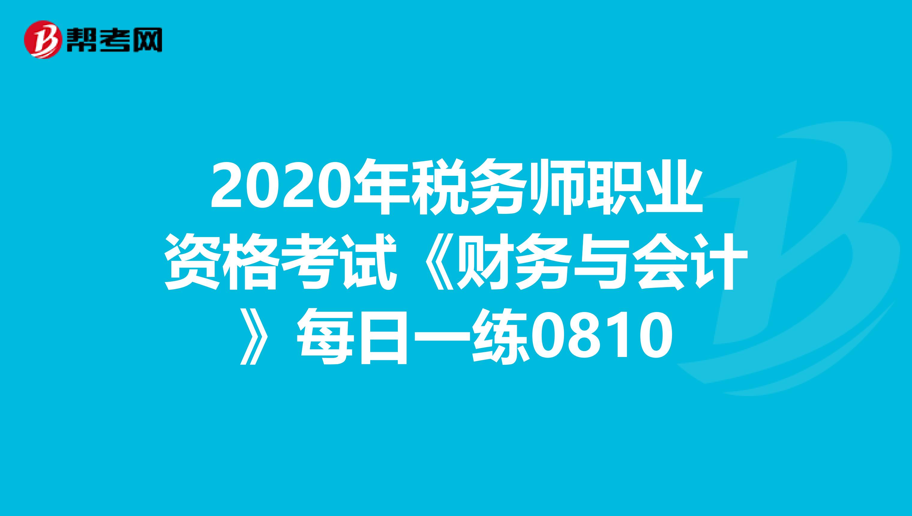 2020年税务师职业资格考试《财务与会计》每日一练0810