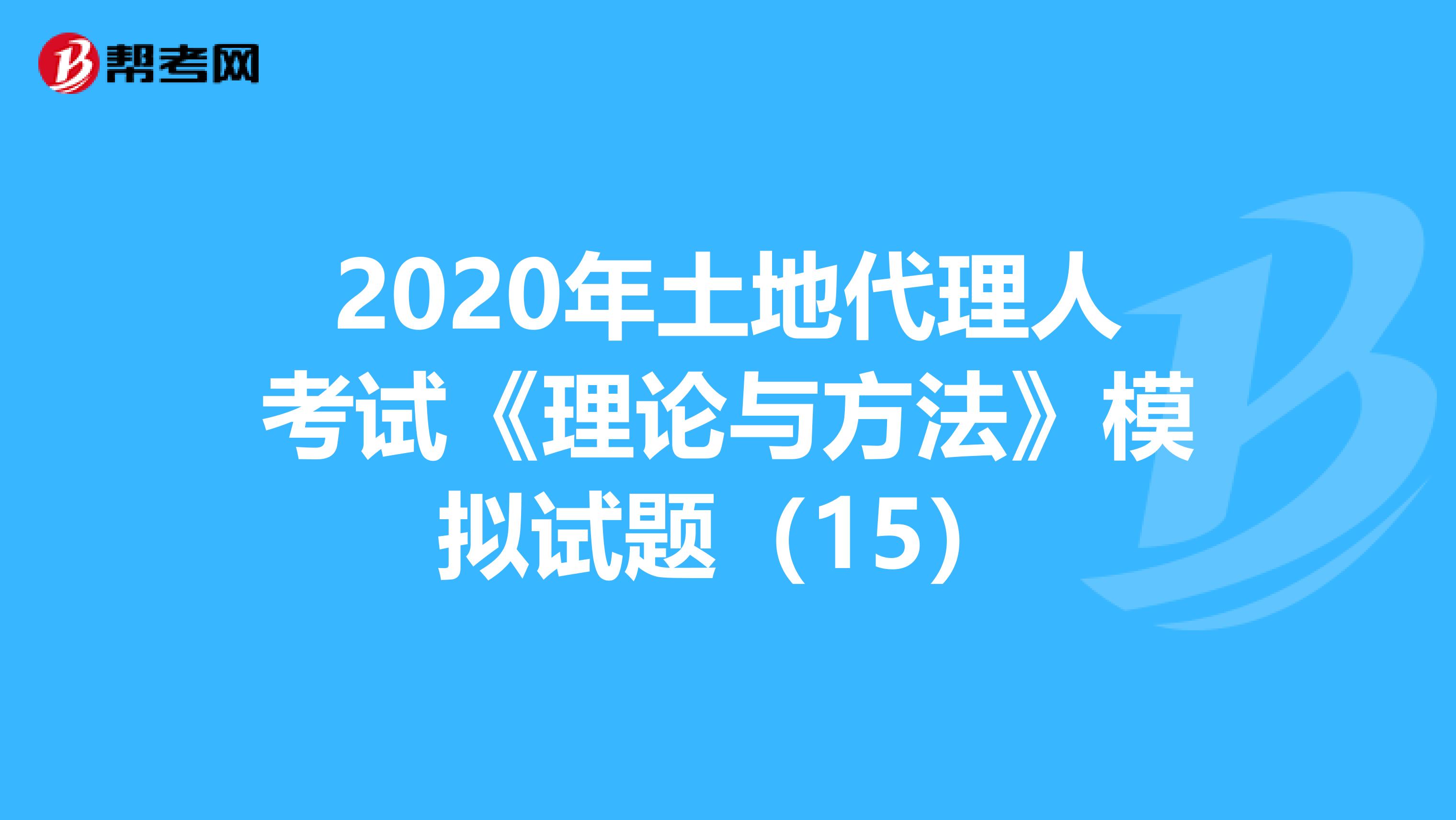 2020年土地代理人考試《理論與方法》模擬試題（15）