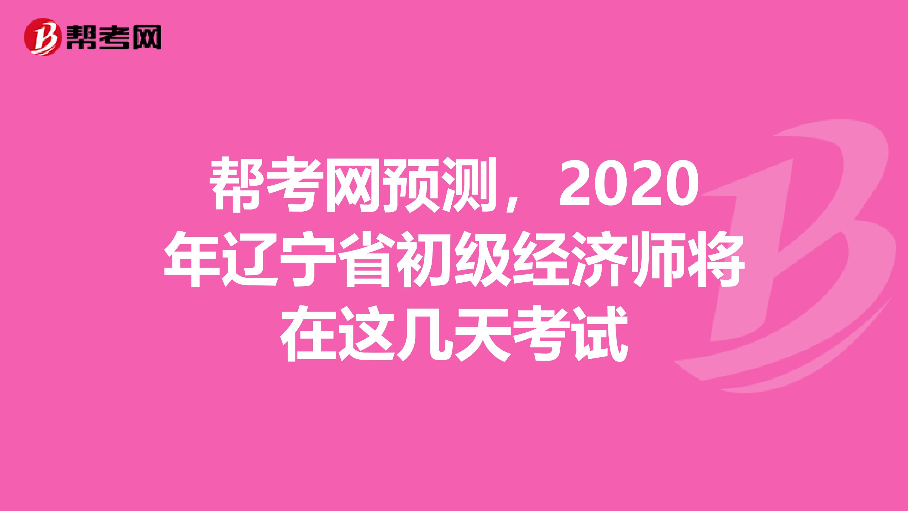 幫考網(wǎng)預(yù)測(cè)，2020年遼寧省初級(jí)經(jīng)濟(jì)師將在這幾天考試