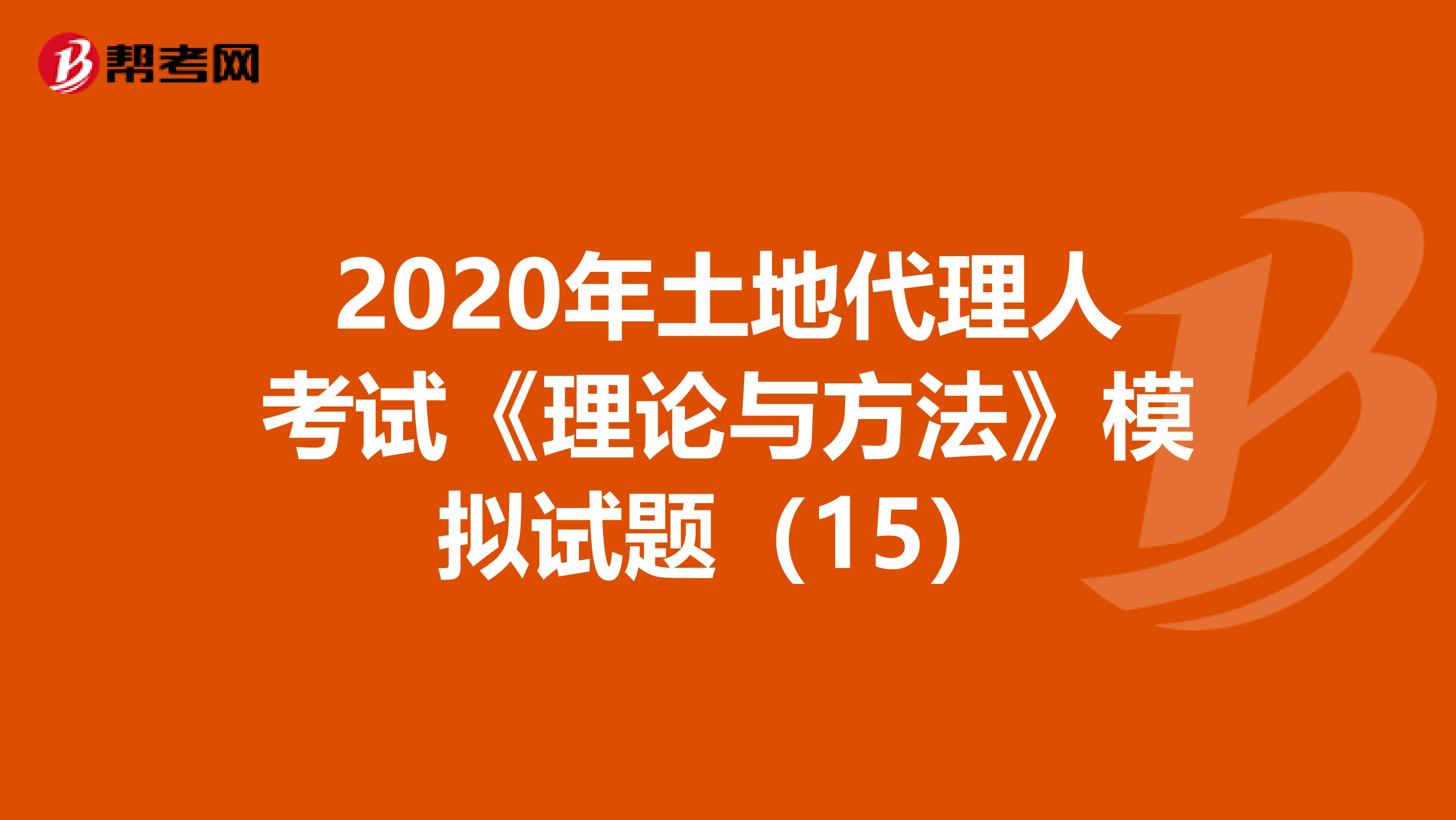 2020年土地代理人考試《理論與方法》模擬試題（15）