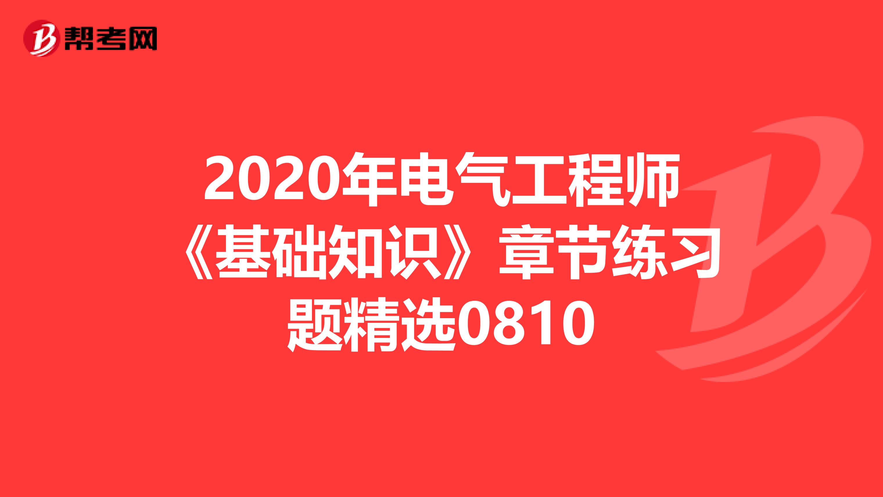 2020年电气工程师《基础知识》章节练习题精选0810