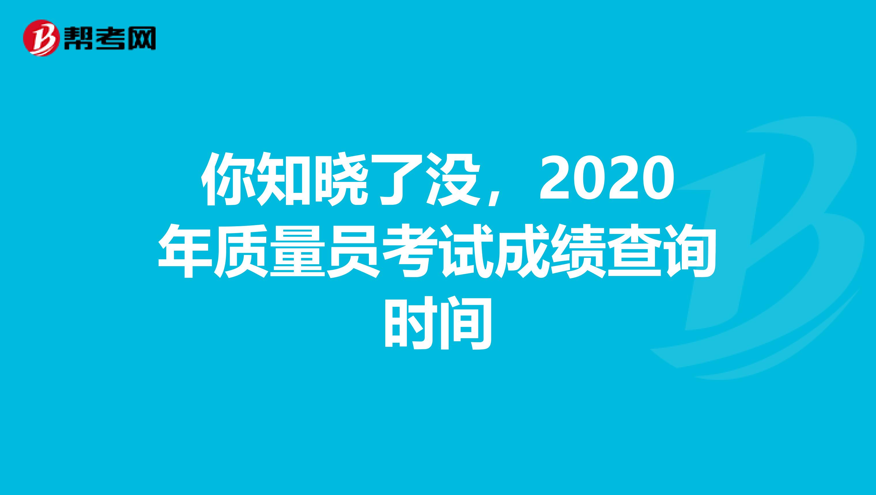 你知晓了没，2020年质量员考试成绩查询时间