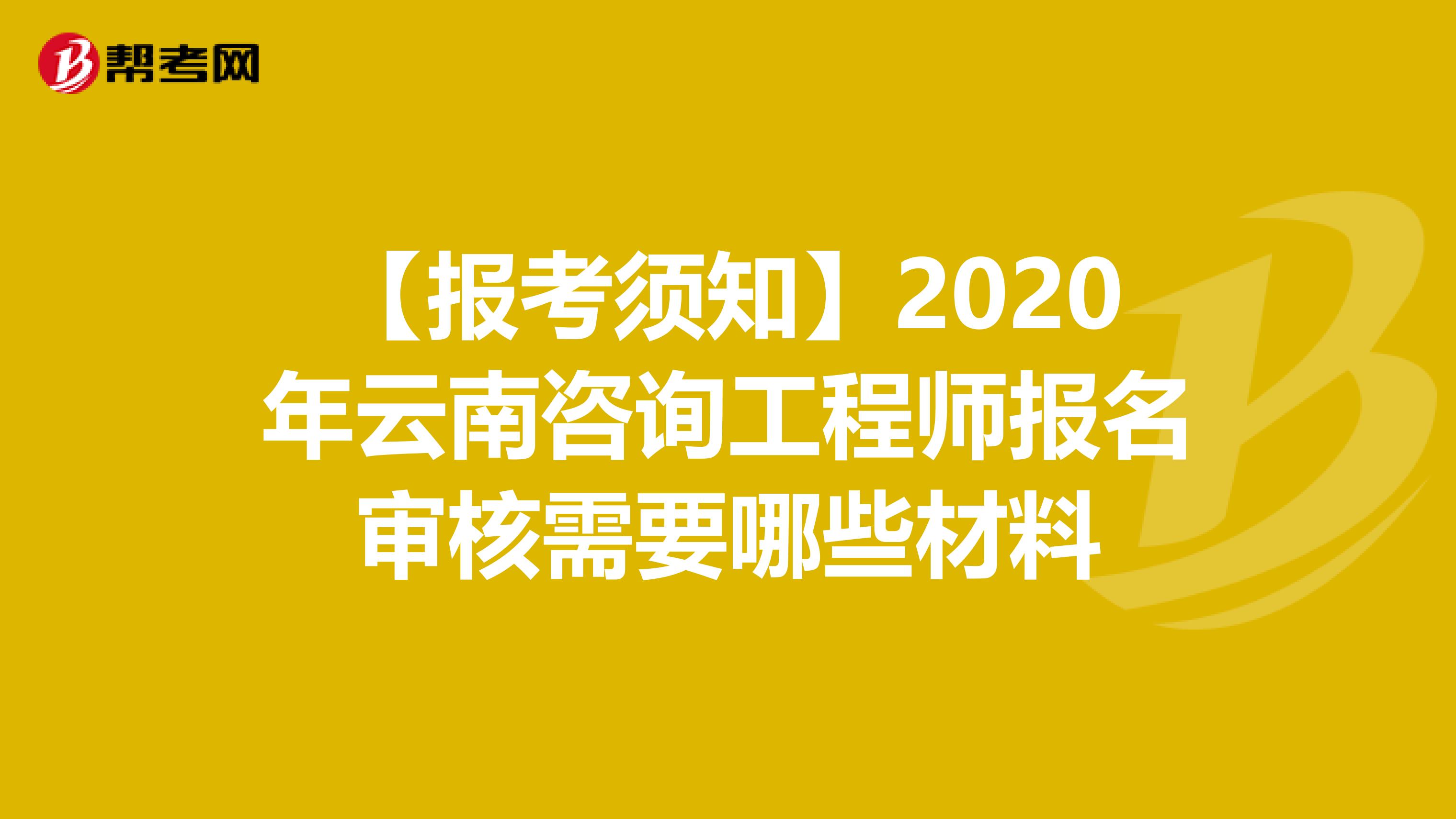 【报考须知】2020年云南咨询工程师报名审核需要哪些材料