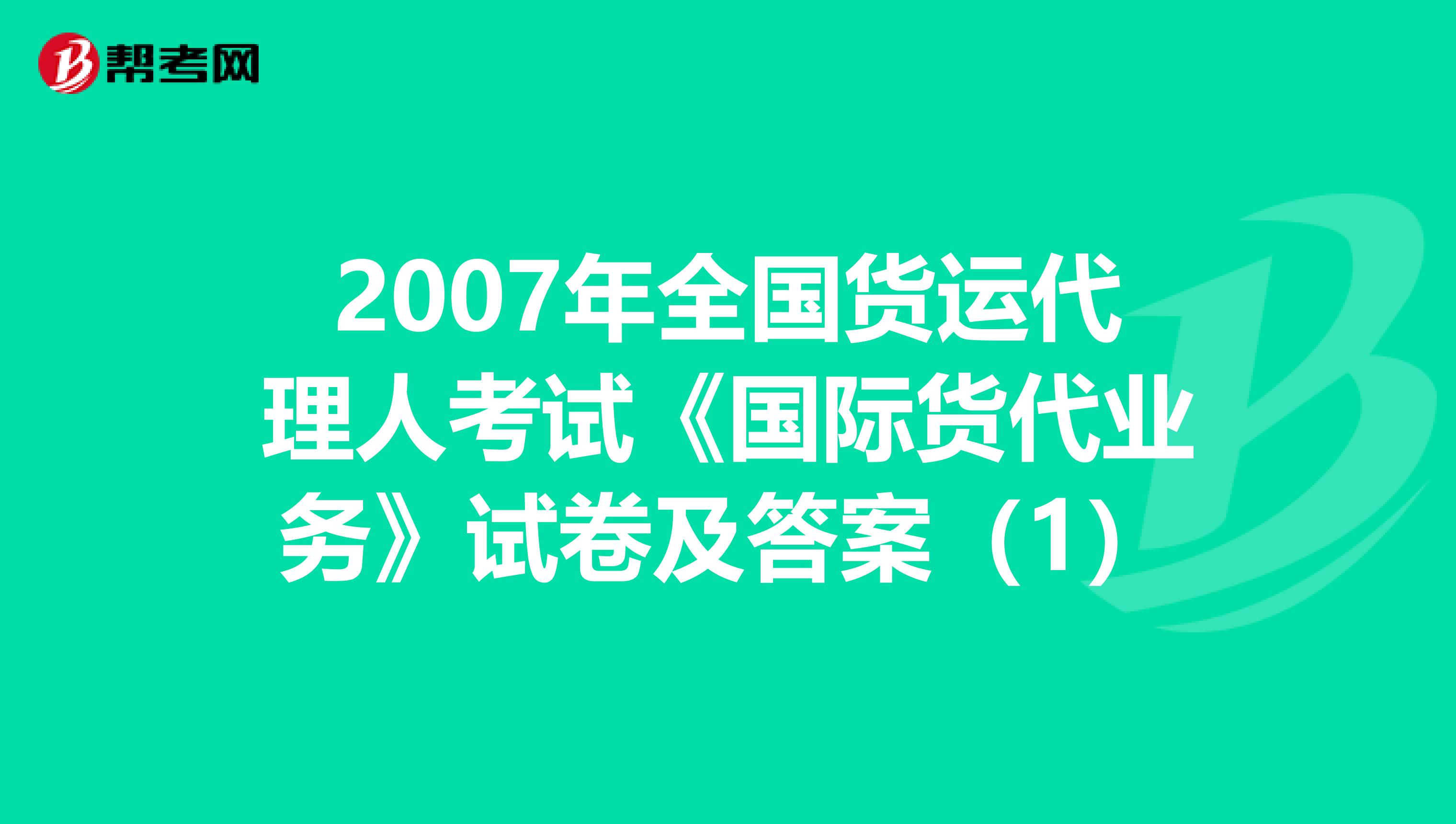 2007年全国货运代理人考试《国际货代业务》试卷及答案（1）
