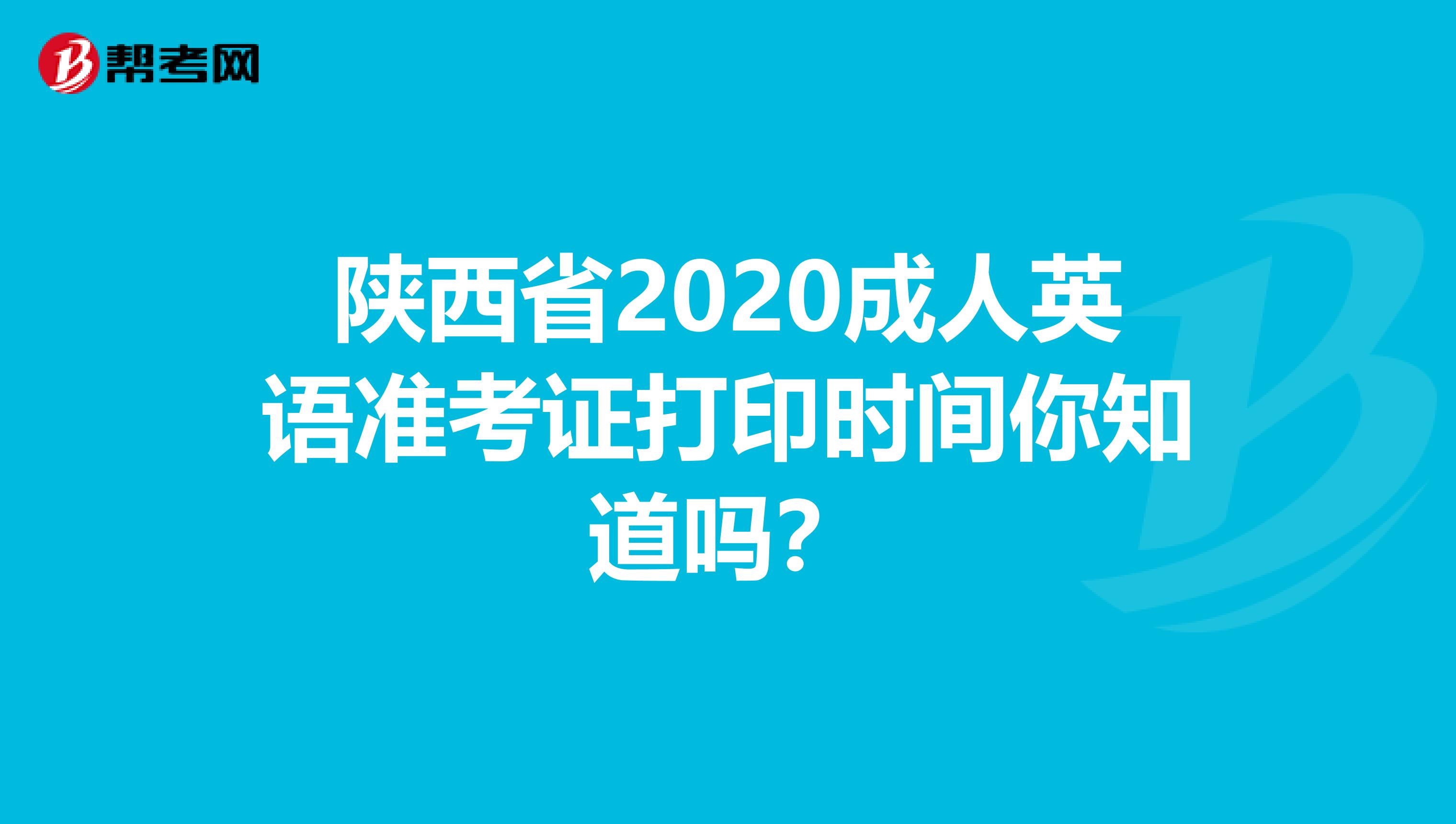 陕西省2020成人英语准考证打印时间你知道吗？