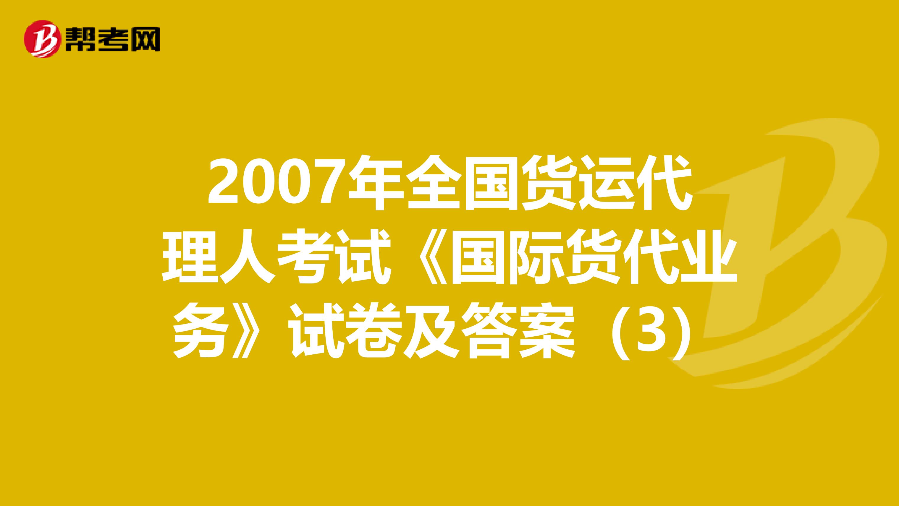 2007年全国货运代理人考试《国际货代业务》试卷及答案（3）