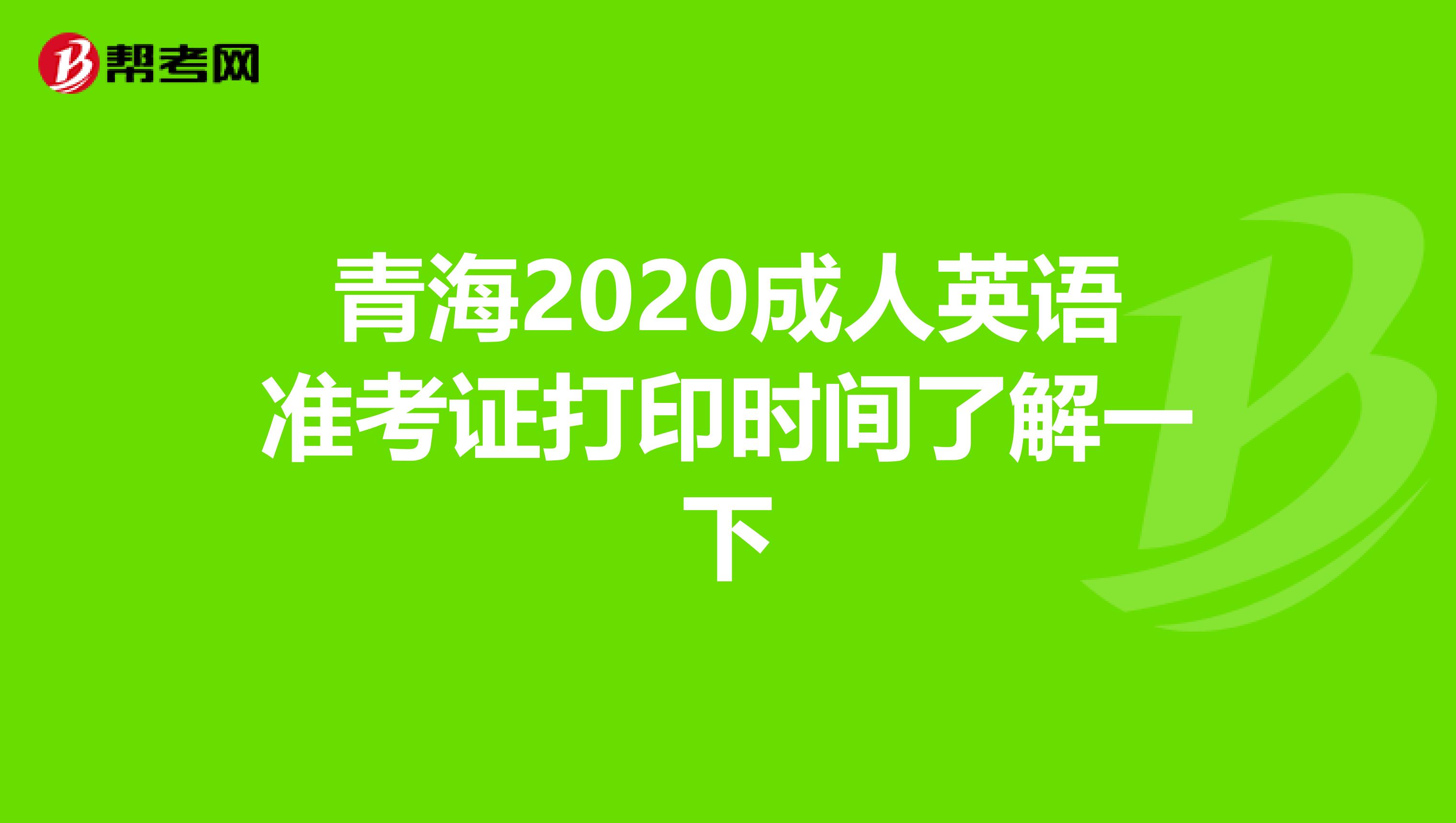 青海2020成人英语准考证打印时间了解一下