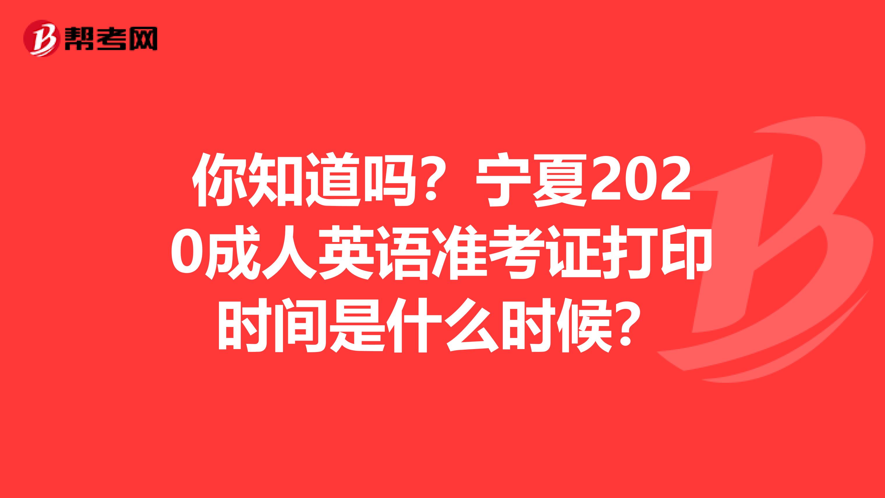 你知道吗？宁夏2020成人英语准考证打印时间是什么时候？
