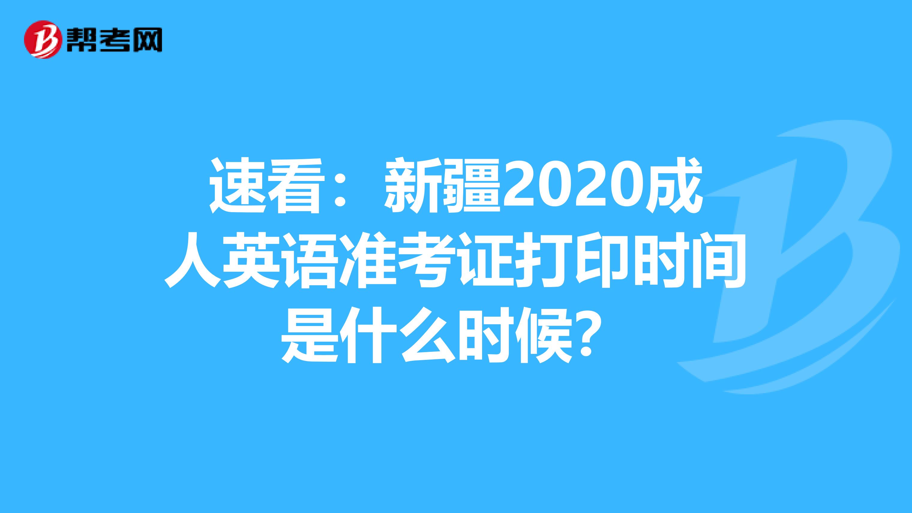 速看：新疆2020成人英语准考证打印时间是什么时候？