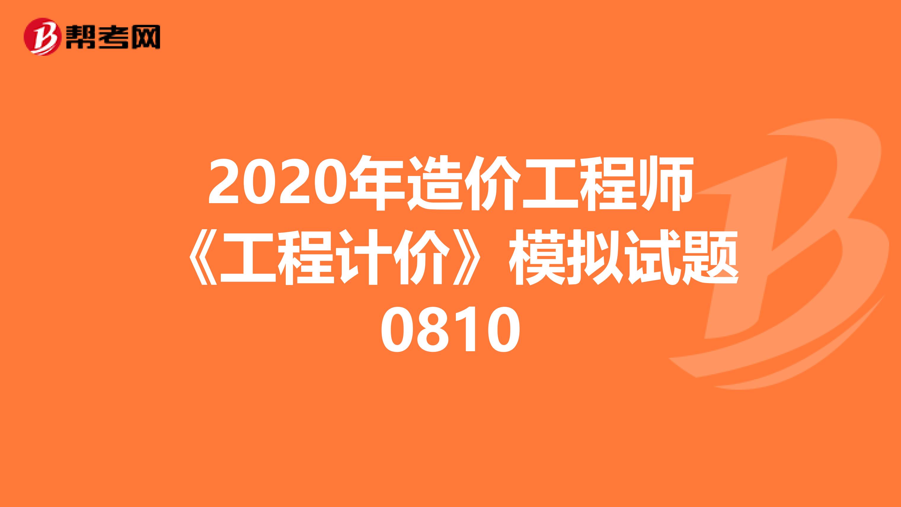 2020年造价工程师《工程计价》模拟试题0810