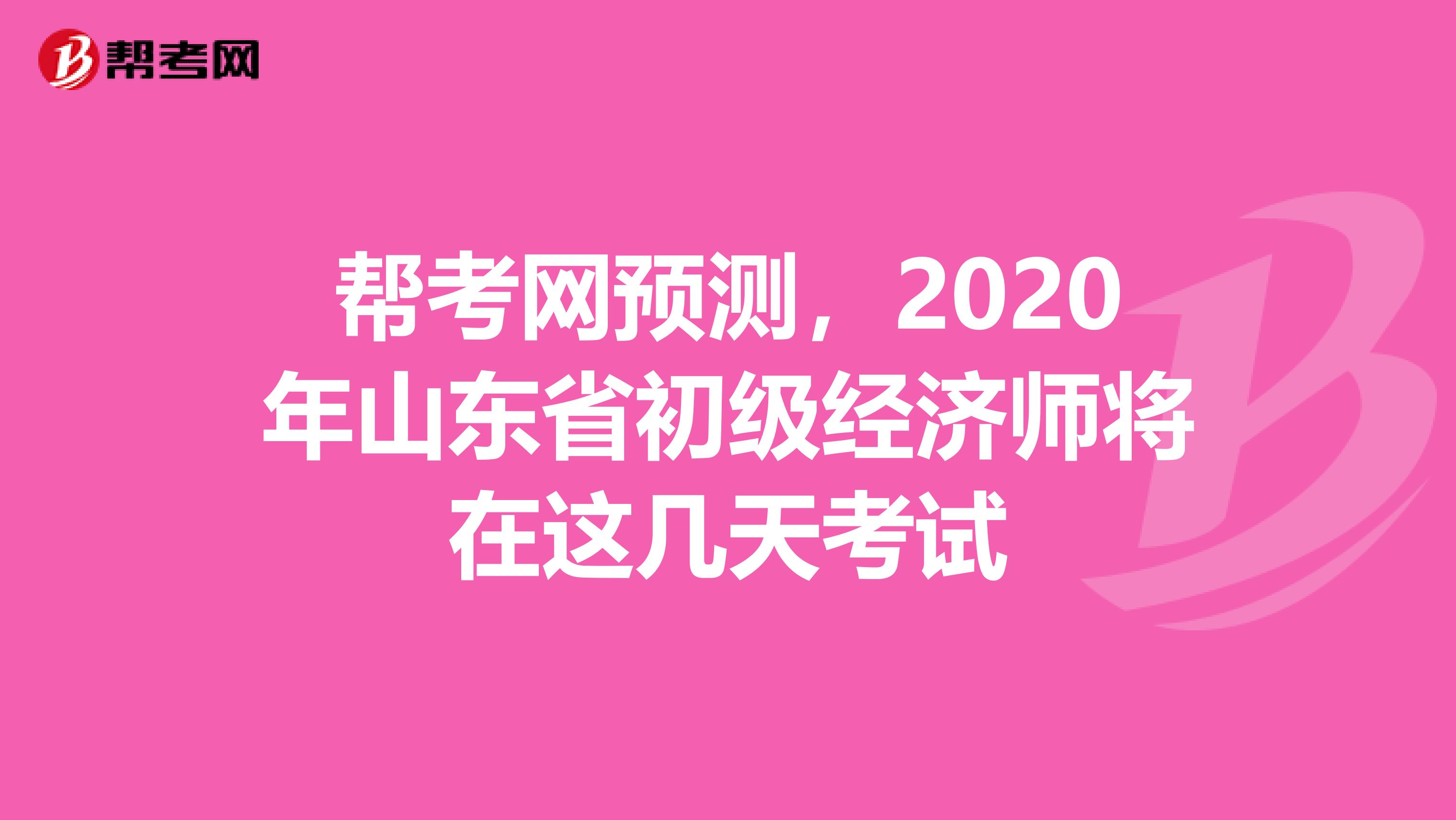 幫考網(wǎng)預(yù)測(cè)，2020年山東省初級(jí)經(jīng)濟(jì)師將在這幾天考試