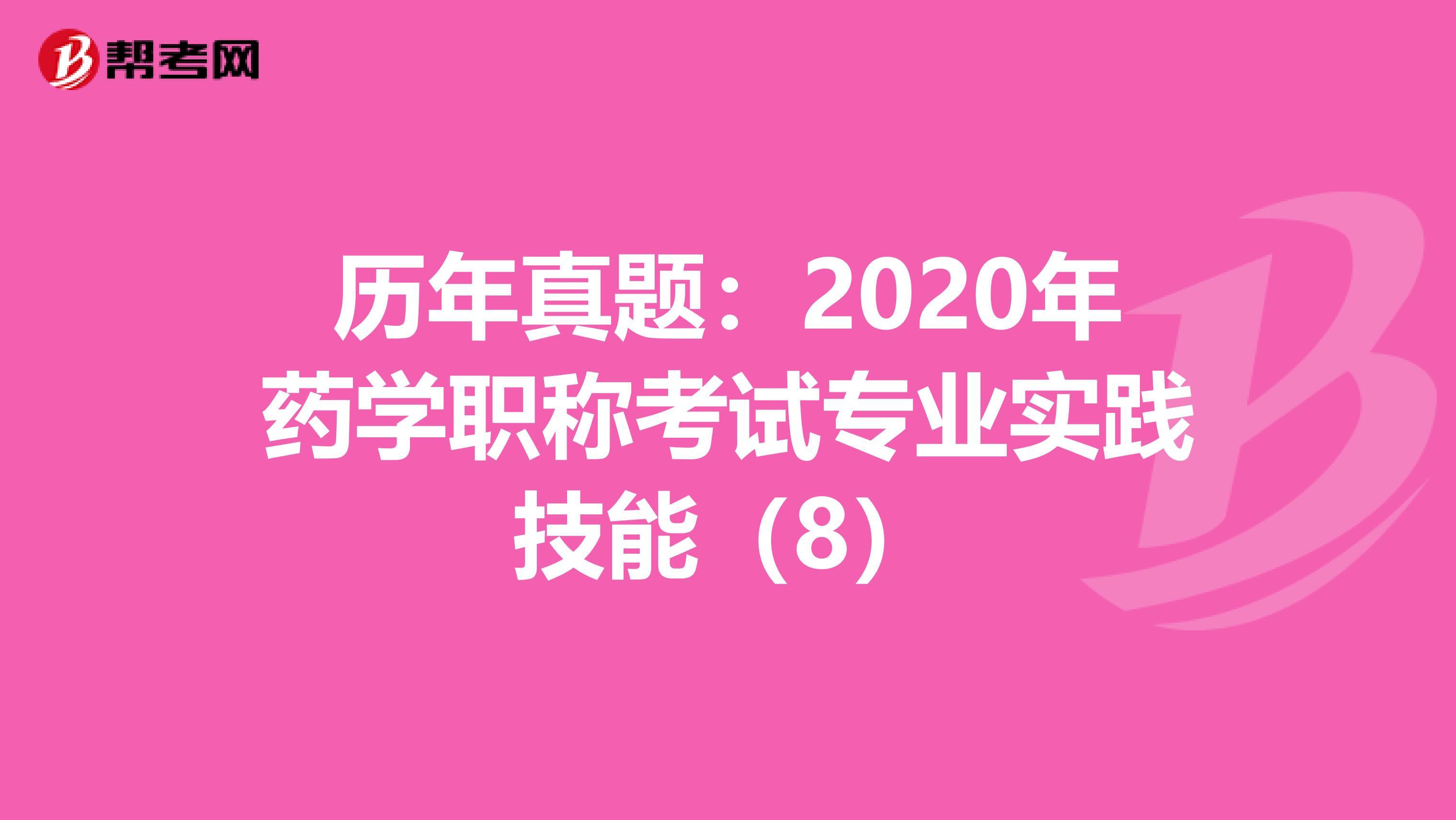 历年真题：2020年药学职称考试专业实践技能（8）