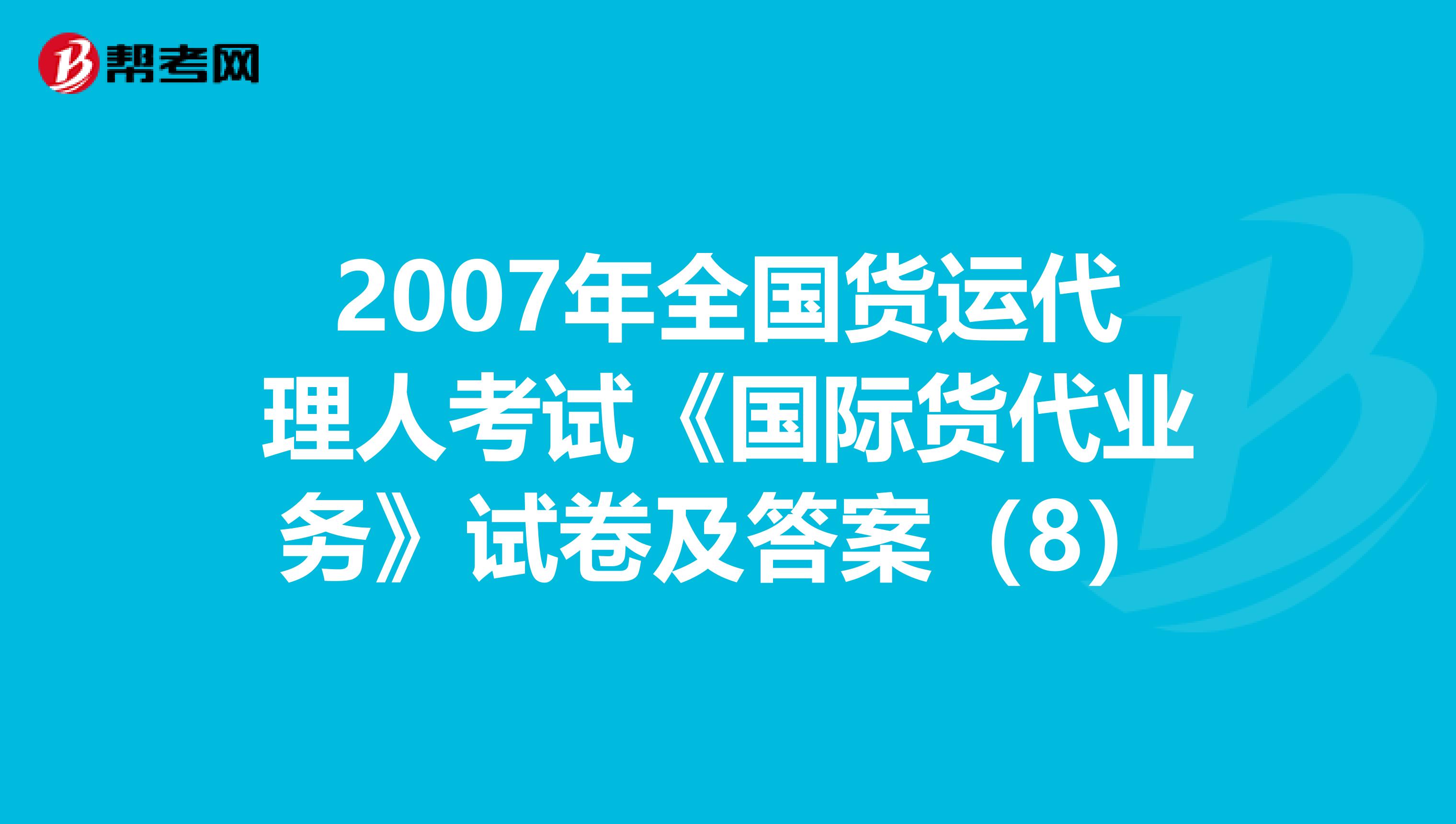 2007年全国货运代理人考试《国际货代业务》试卷及答案（8）