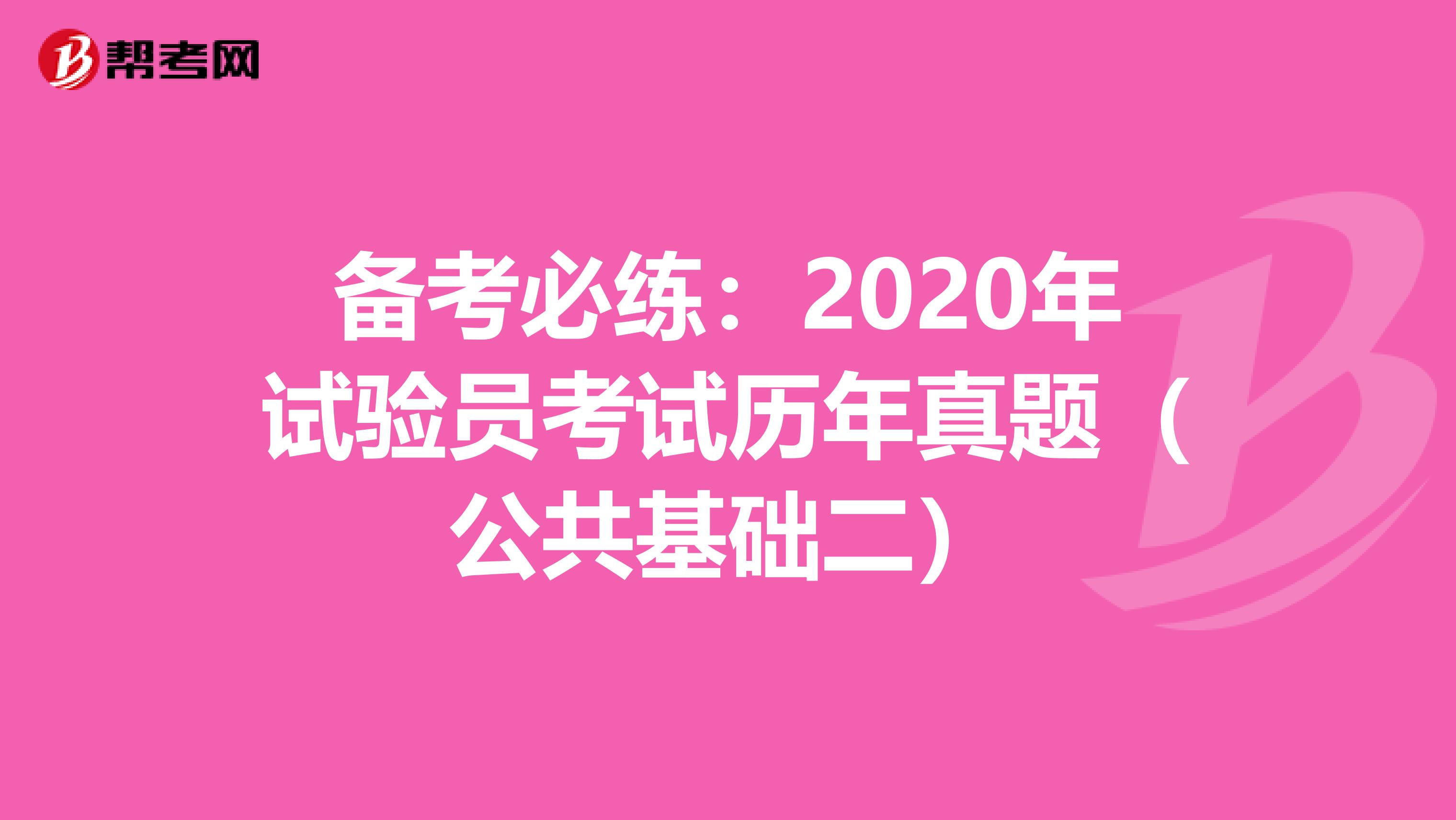 備考必練:2020年試驗(yàn)員考試歷年真題(公共基礎(chǔ)二)