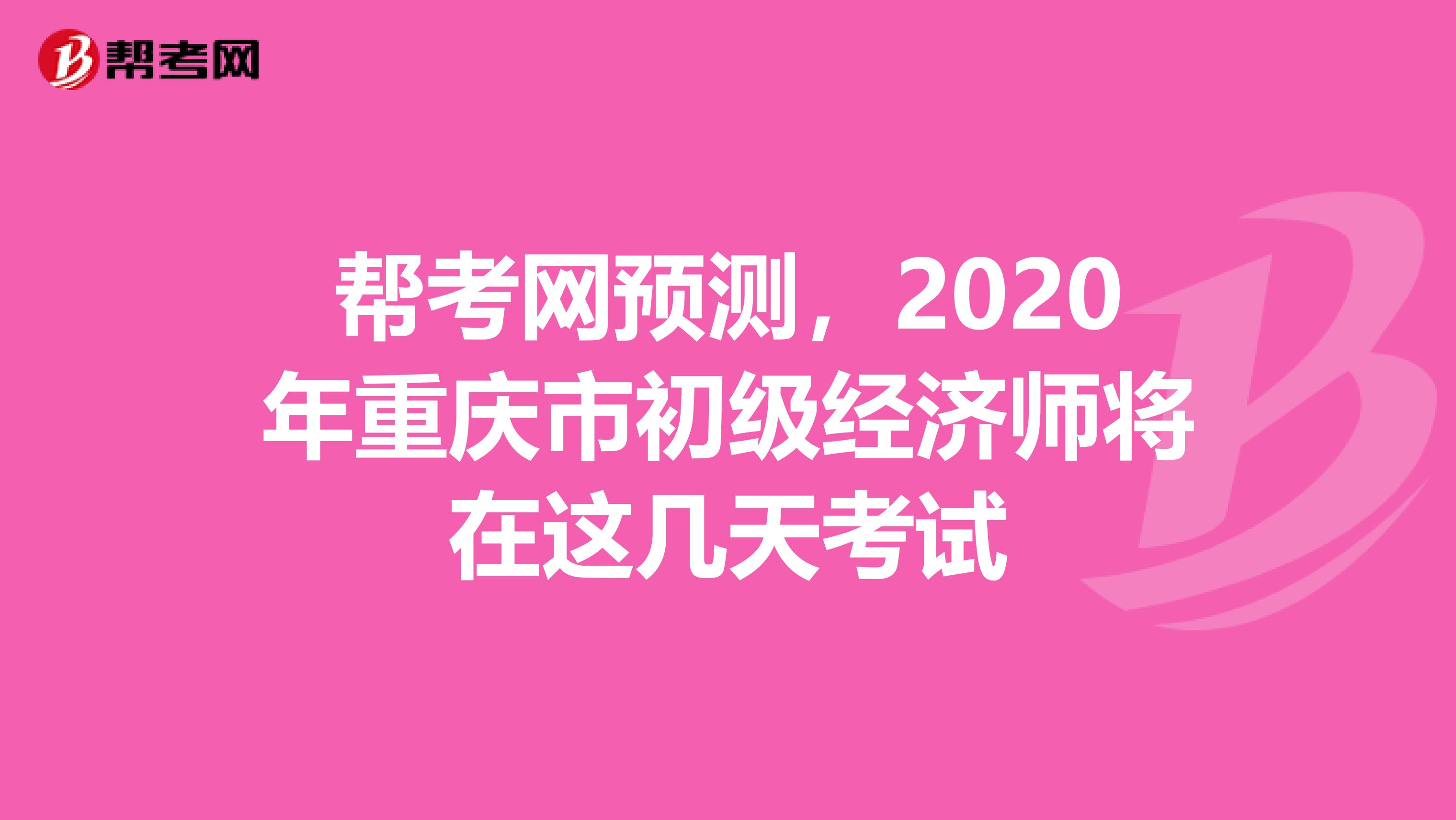 幫考網(wǎng)預(yù)測(cè)，2020年重慶市初級(jí)經(jīng)濟(jì)師將在這幾天考試