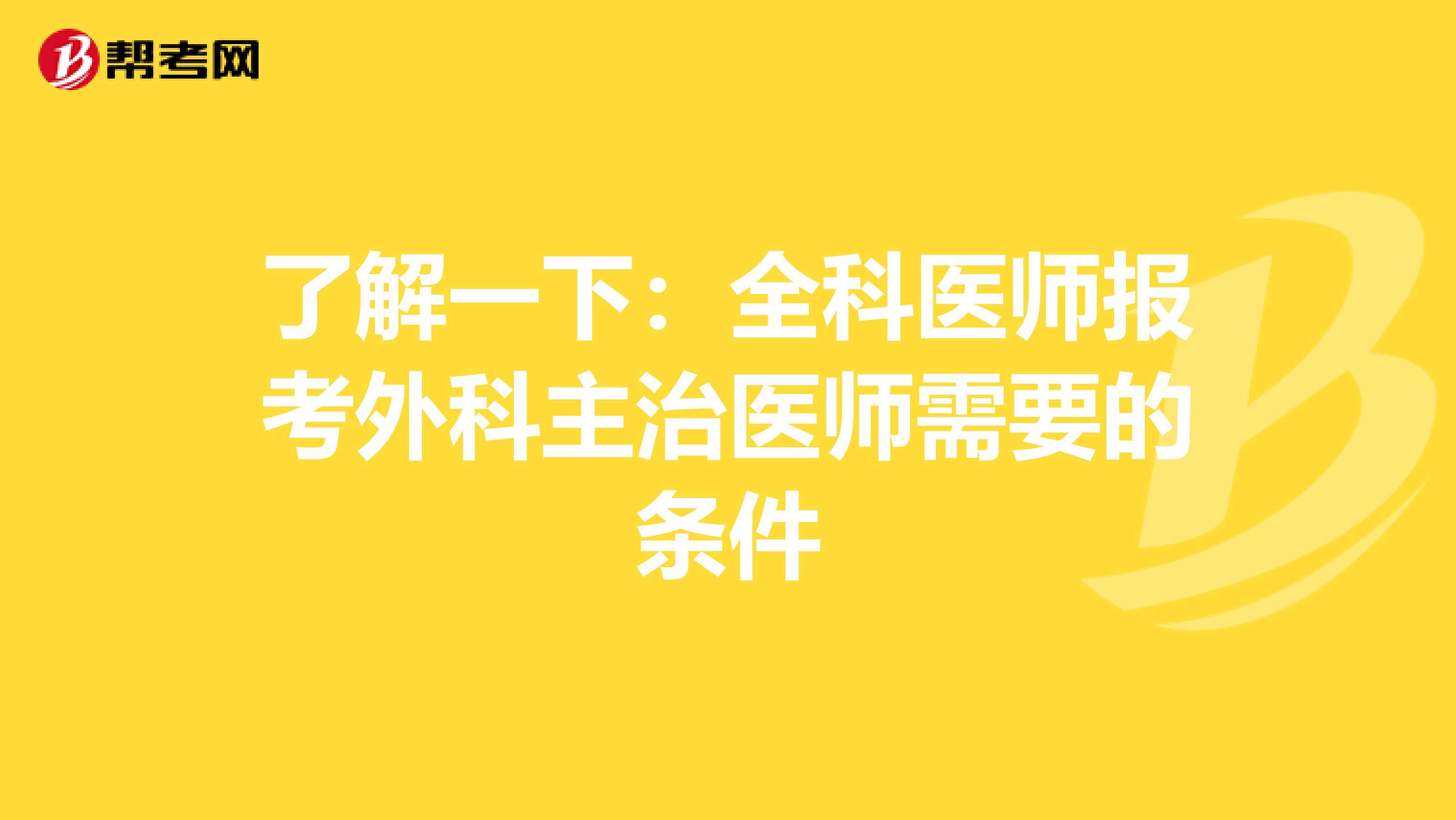 了解一下：全科医师报考外科主治医师需要的条件