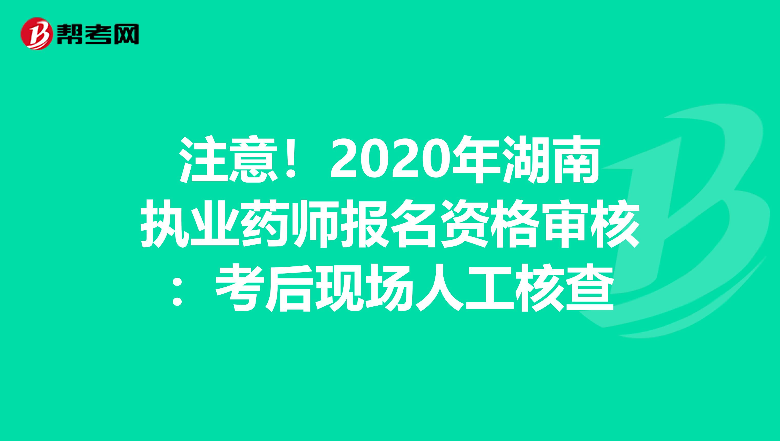 注意！2020年湖南执业药师报名资格审核：考后现场人工核查