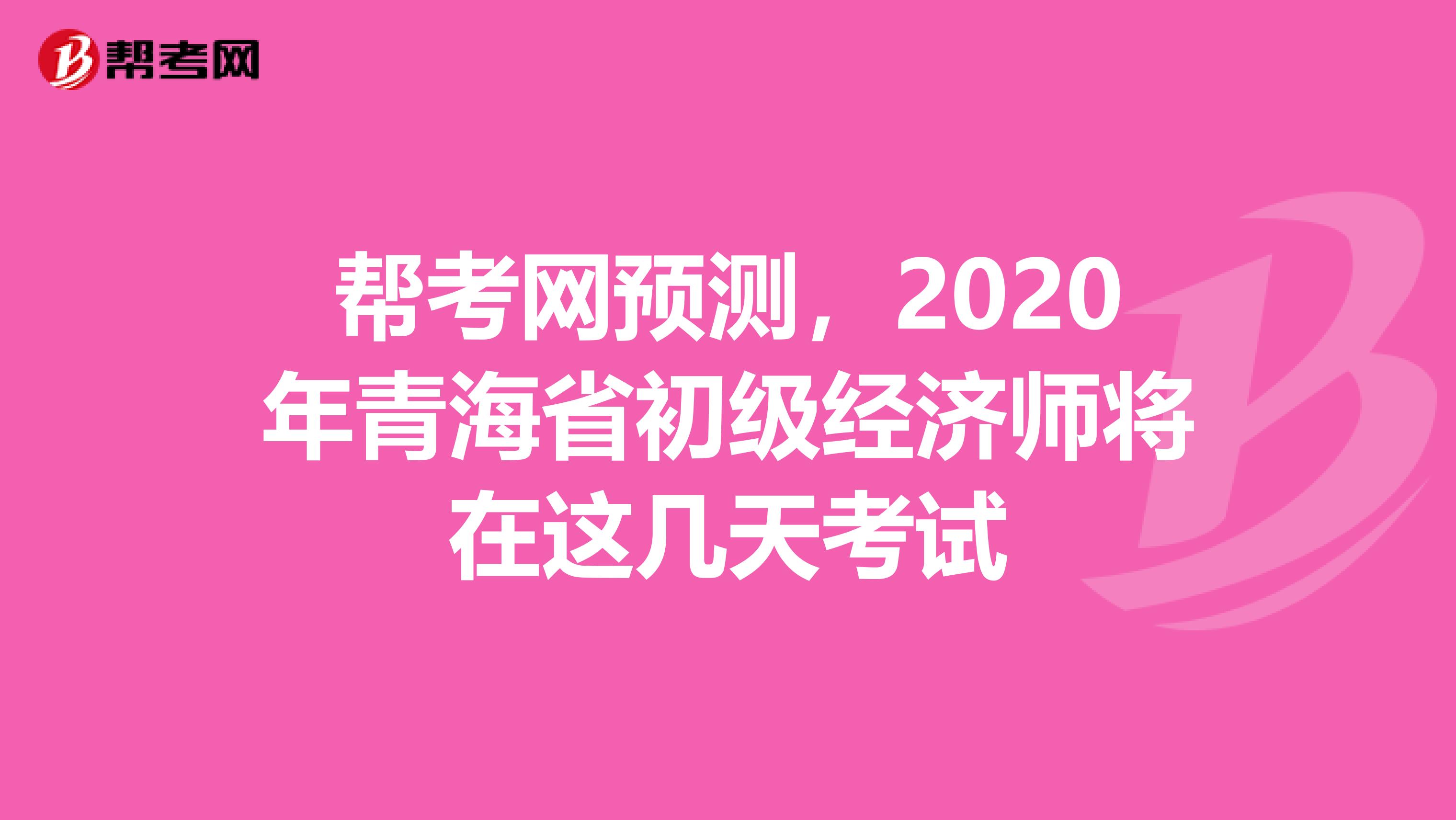 幫考網(wǎng)預(yù)測，2020年青海省初級經(jīng)濟(jì)師將在這幾天考試