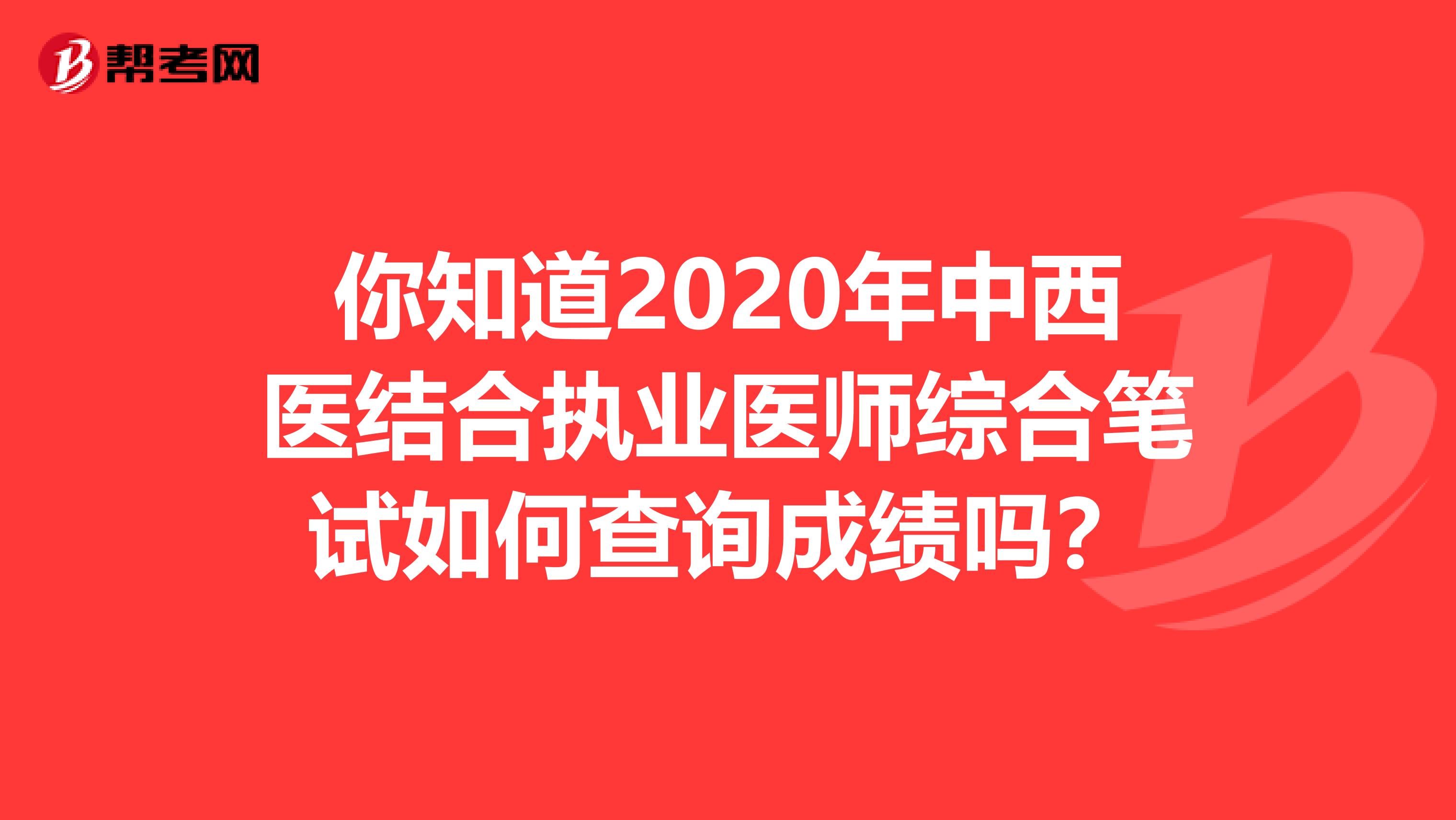你知道2020年中西医结合执业医师综合笔试如何查询成绩吗？