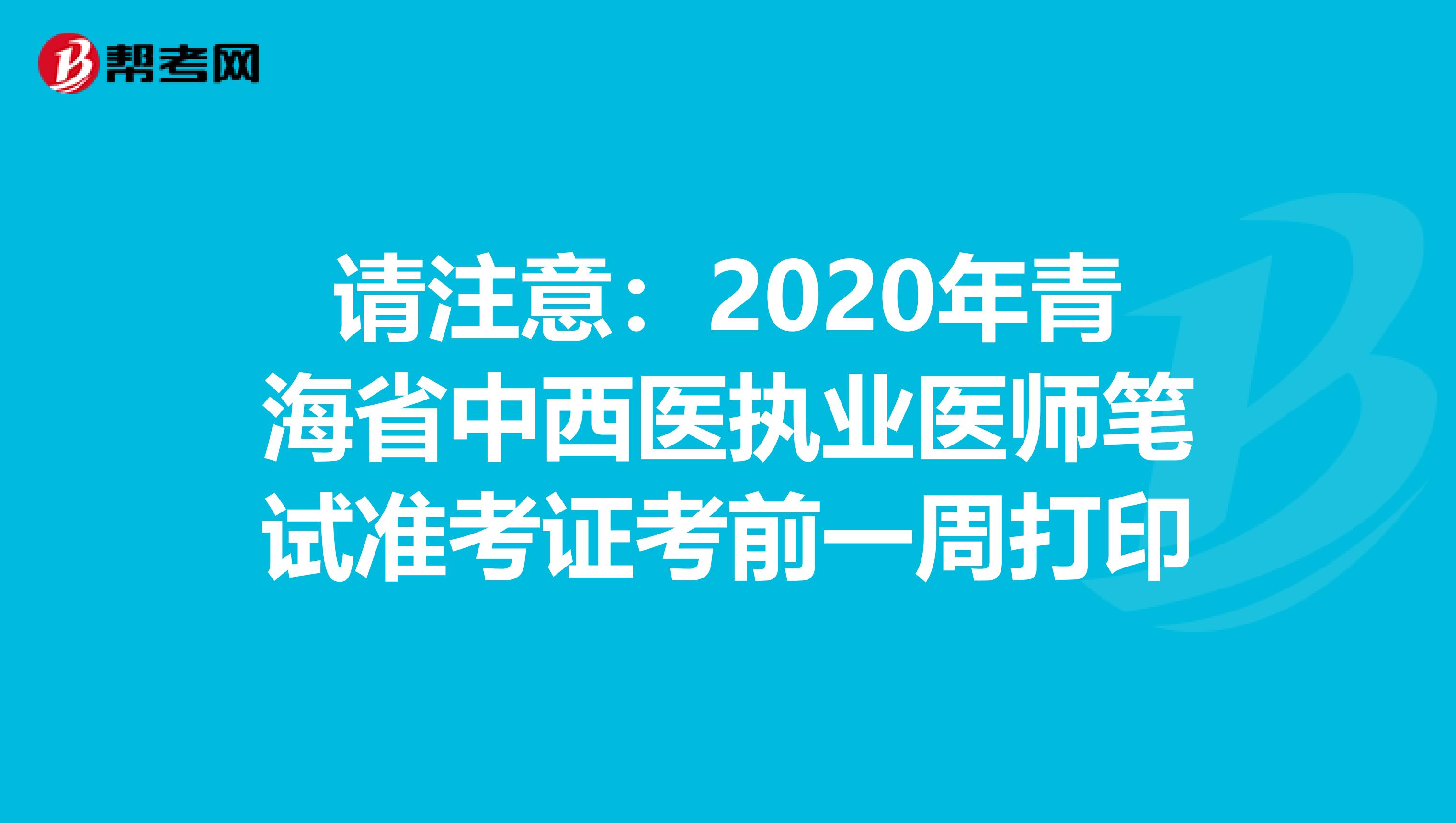 請注意：2020年青海省中西醫執業醫師筆試準考證考前一周打印