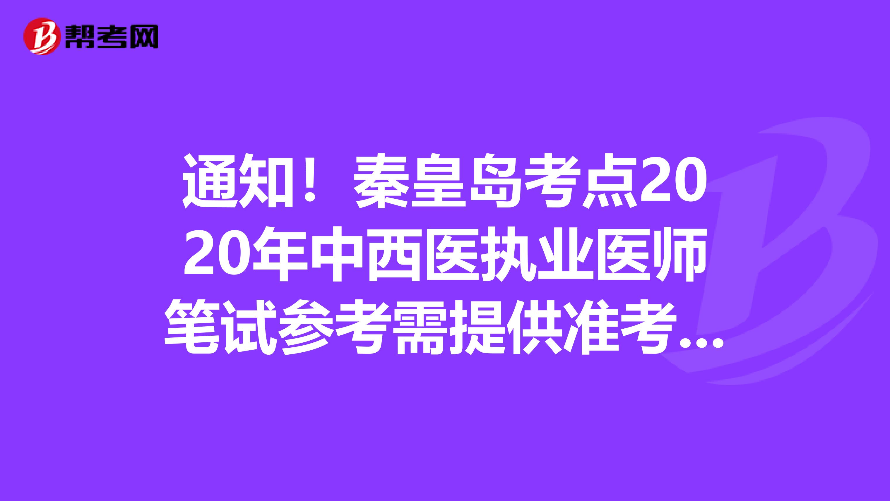 通知！秦皇岛考点2020年中西医执业医师笔试参考需提供准考证等证件