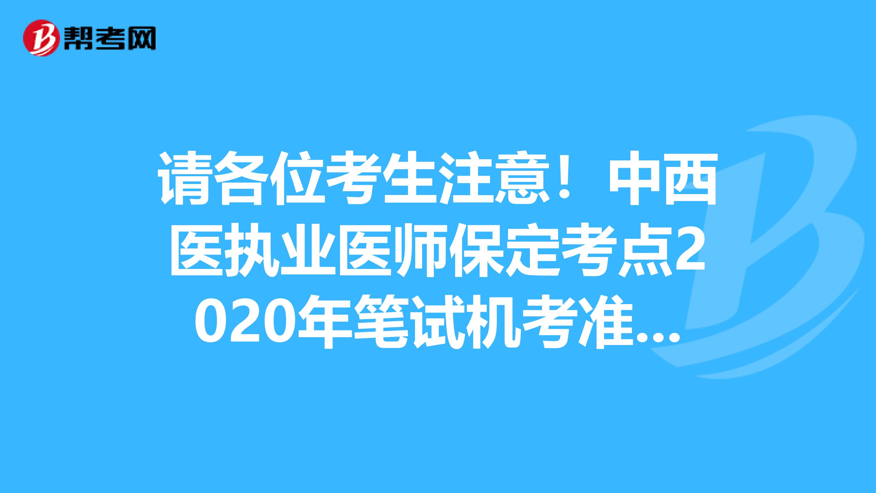 請各位考生注意！中西醫執業醫師保定考點2020年筆試機考準考證開始郵寄