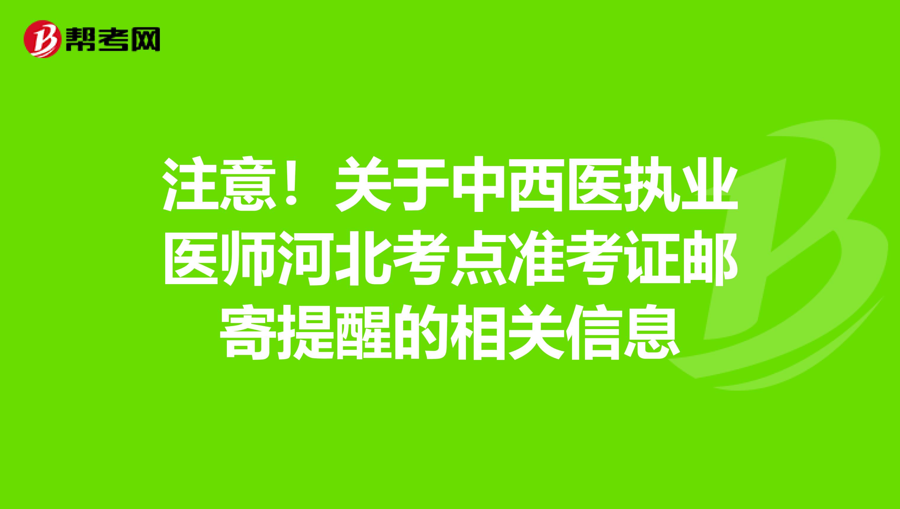 注意！关于中西医执业医师河北考点准考证邮寄提醒的相关信息