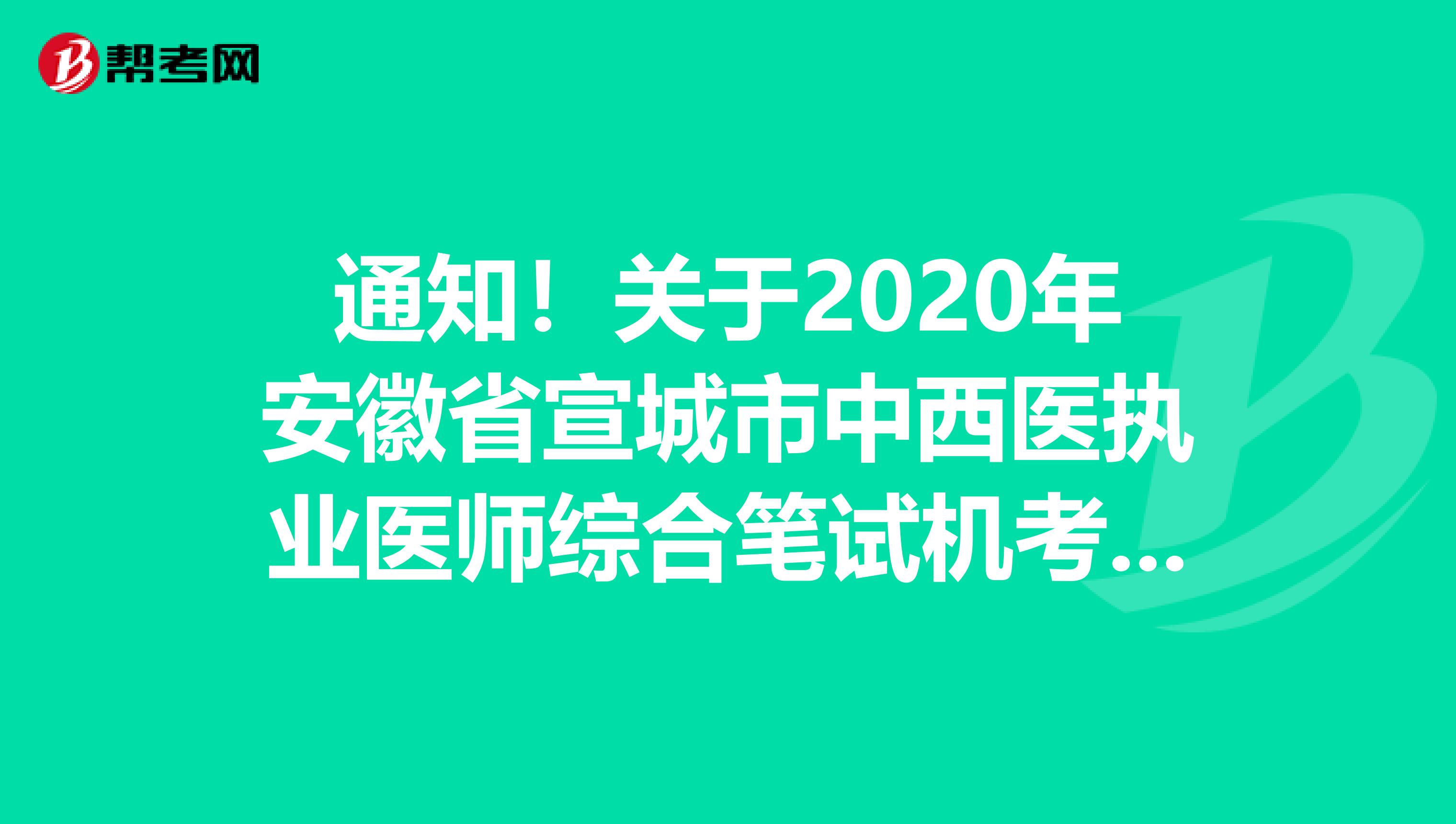 通知！关于2020年安徽省宣城市中西医执业医师综合笔试机考准考证的事宜！