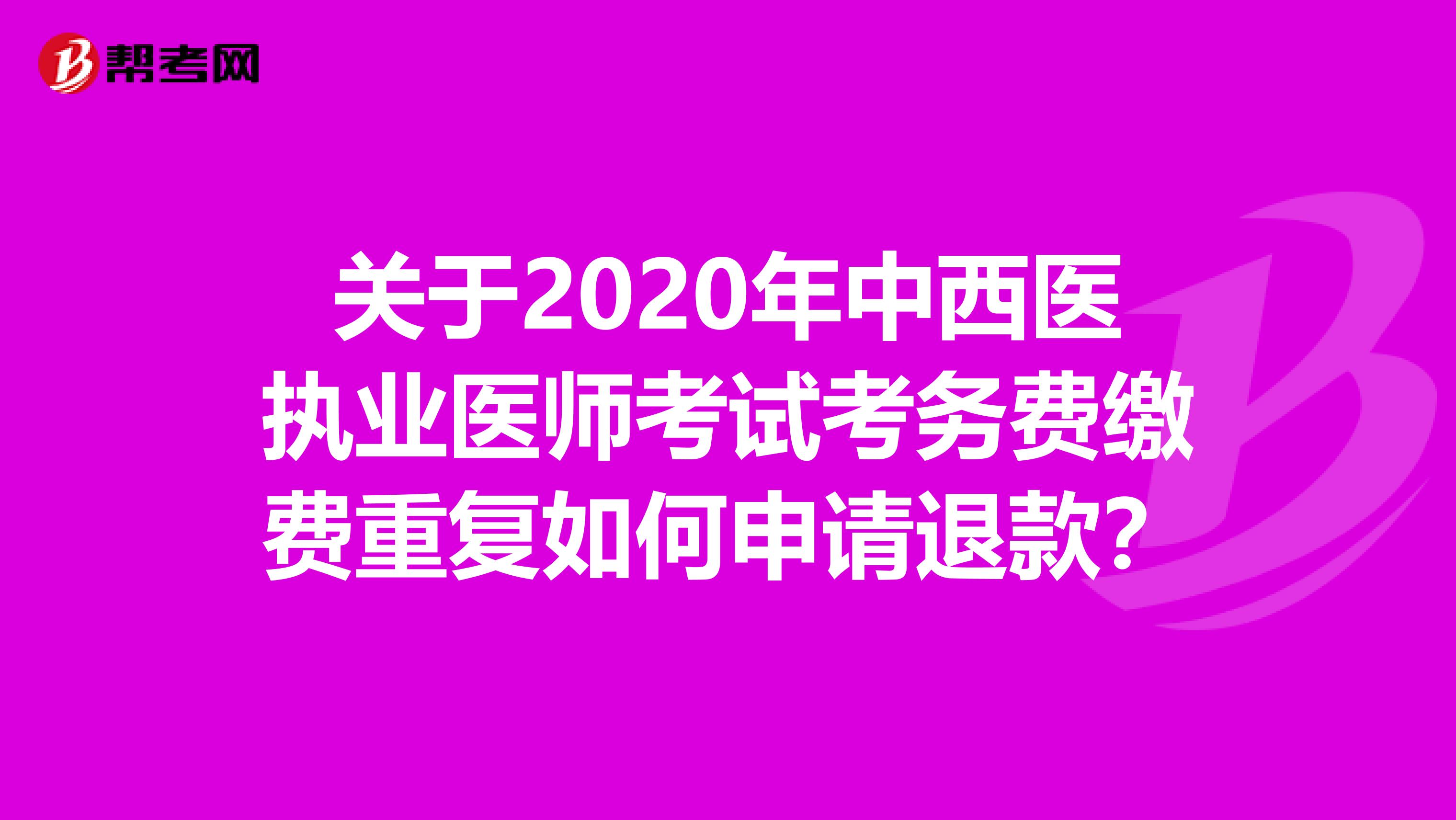 关于2020年中西医执业医师考试考务费缴费重复如何申请退款？