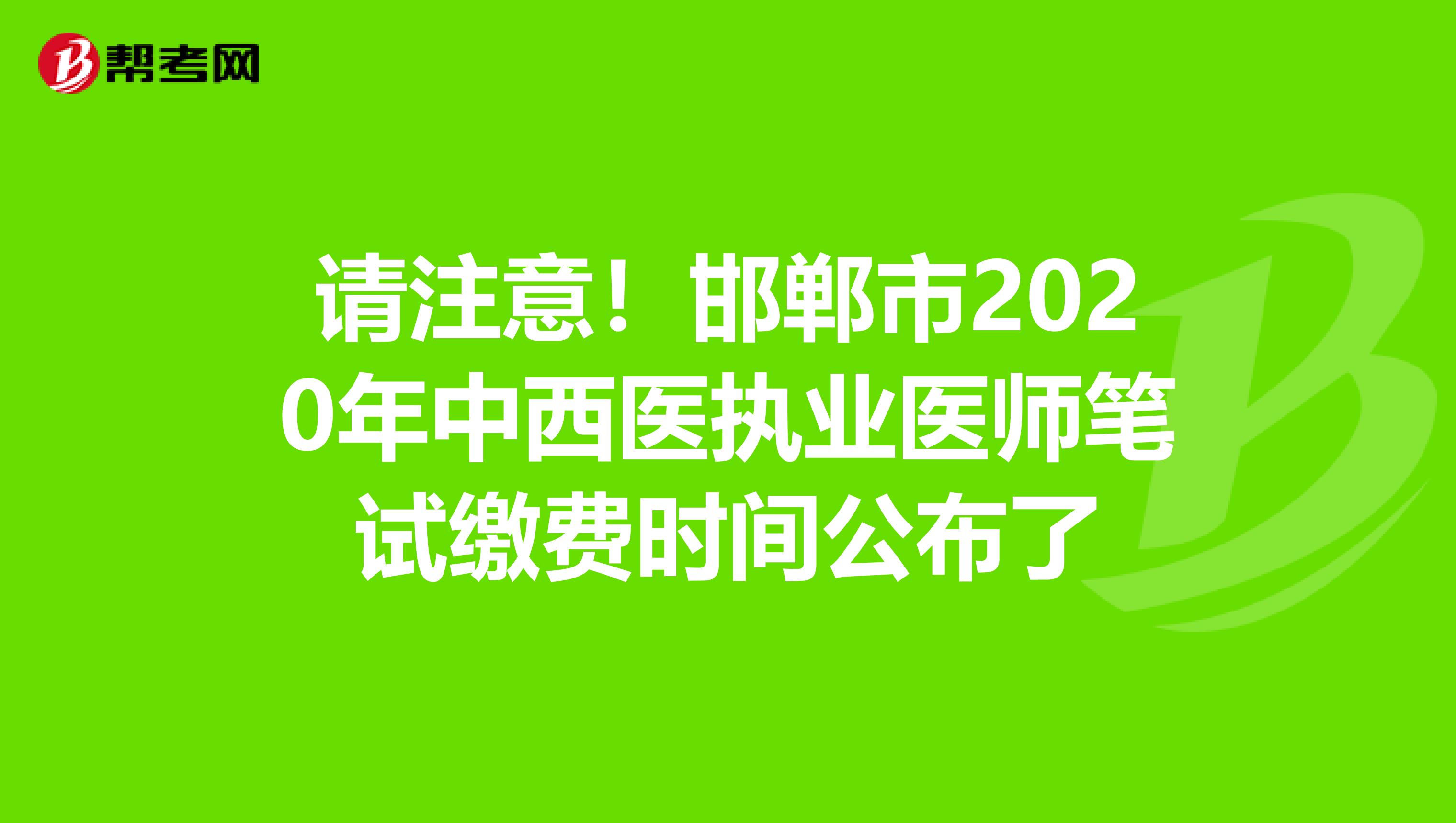 请注意！邯郸市2020年中西医执业医师笔试缴费时间公布了