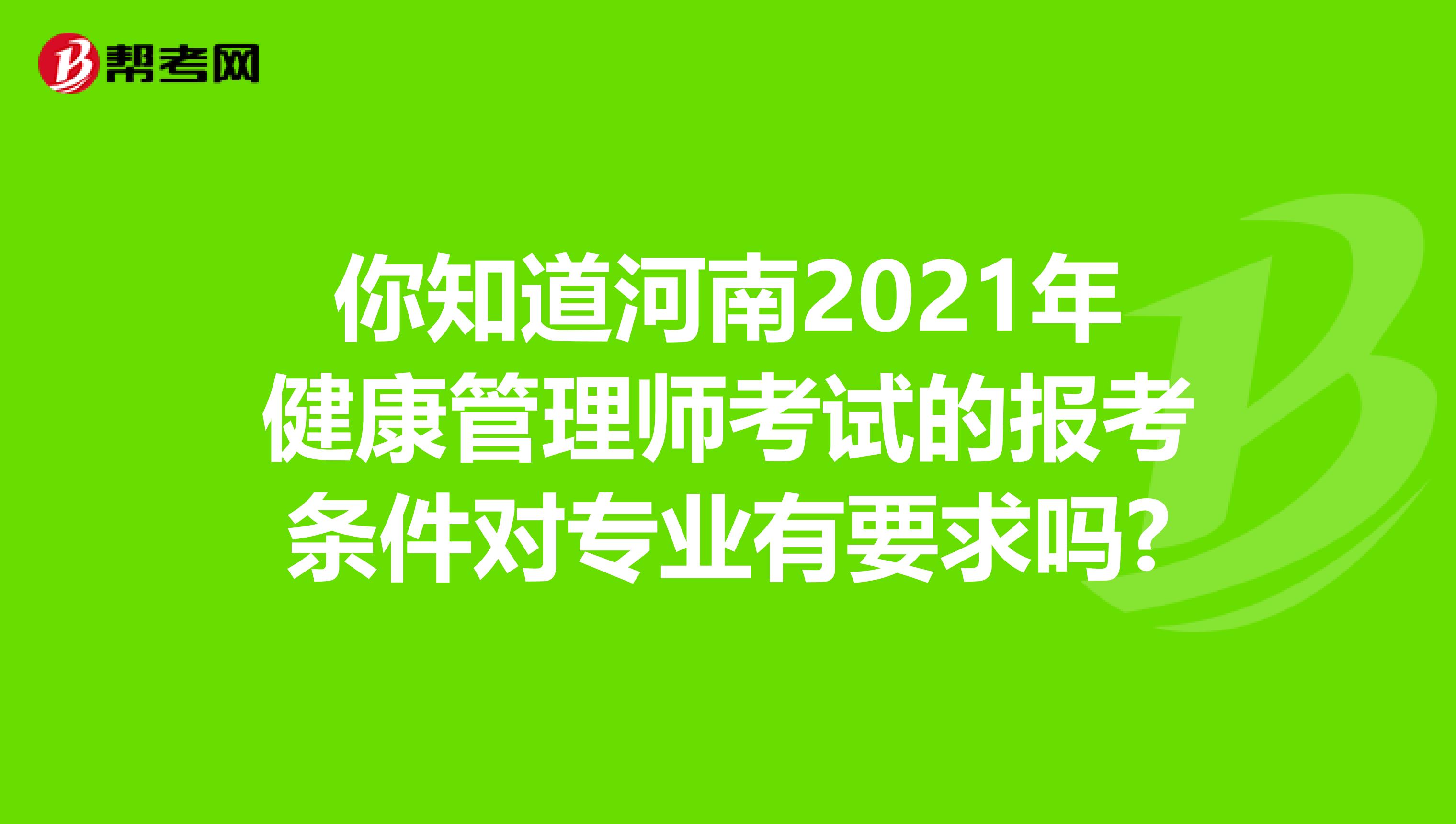 你知道河南2021年健康管理师考试的报考条件对专业有要求吗?