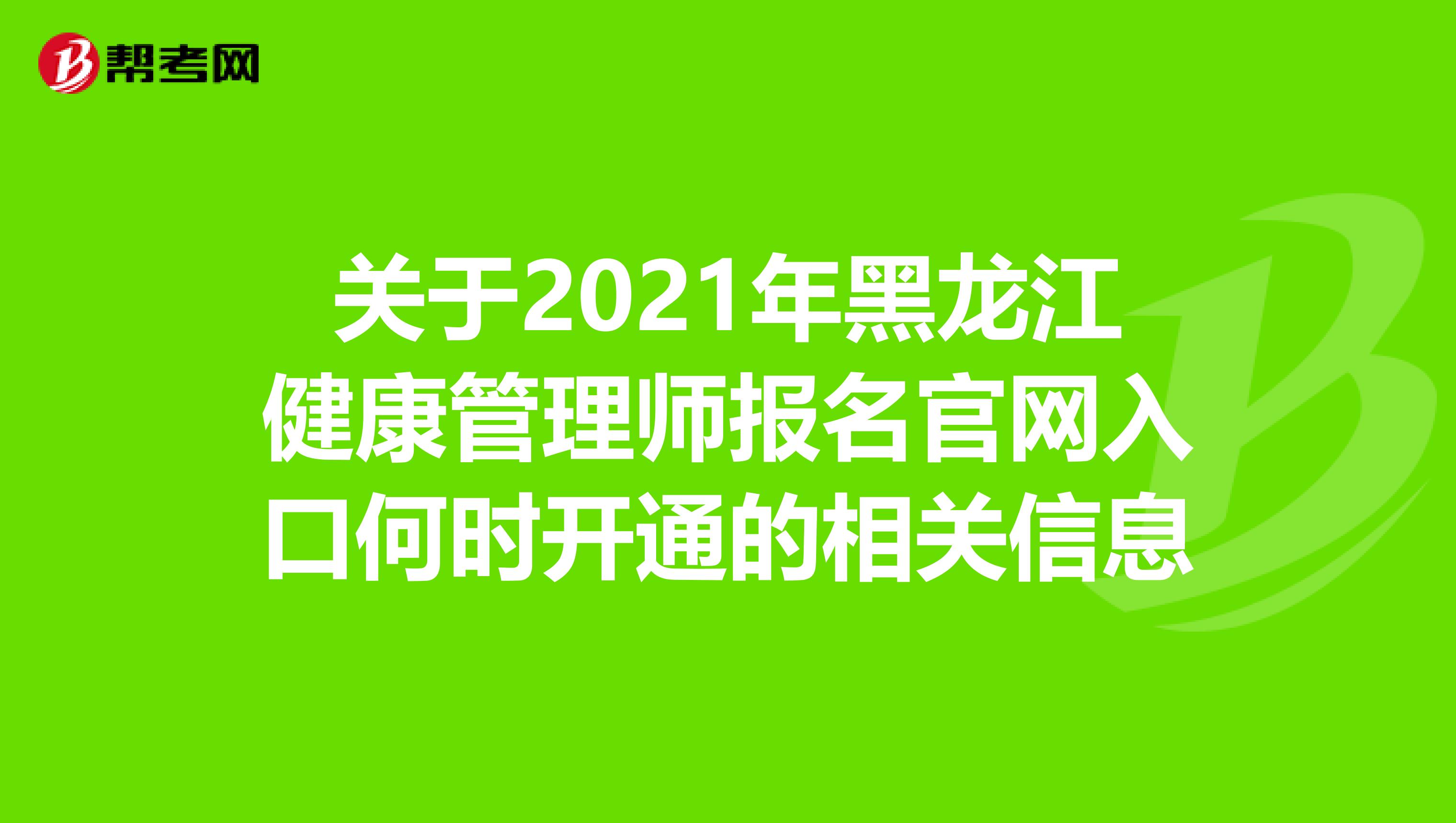 關于2021年黑龍江健康管理師報名官網入口何時開通的相關信息