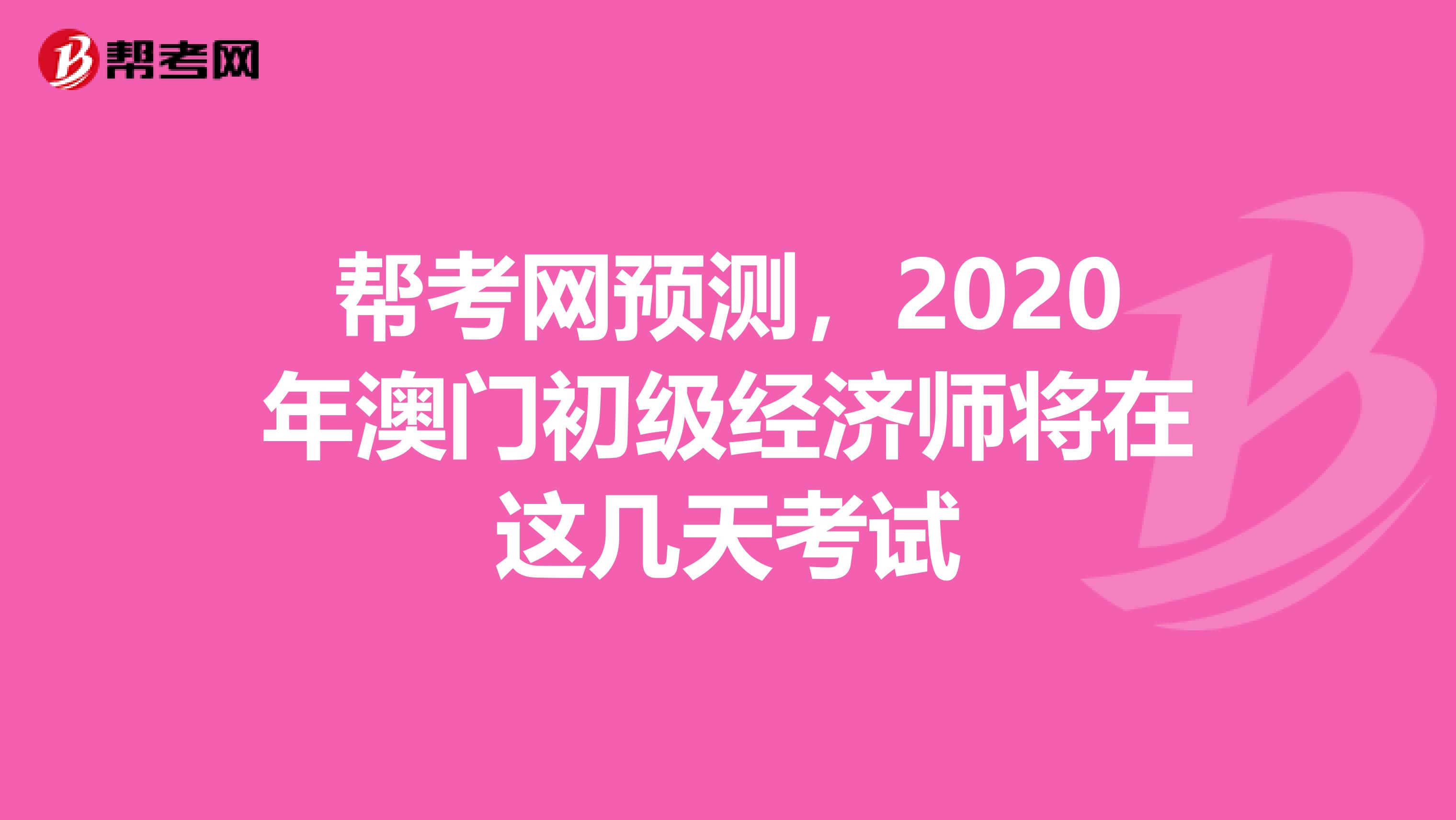 帮考网预测，2020年澳门初级经济师将在这几天考试