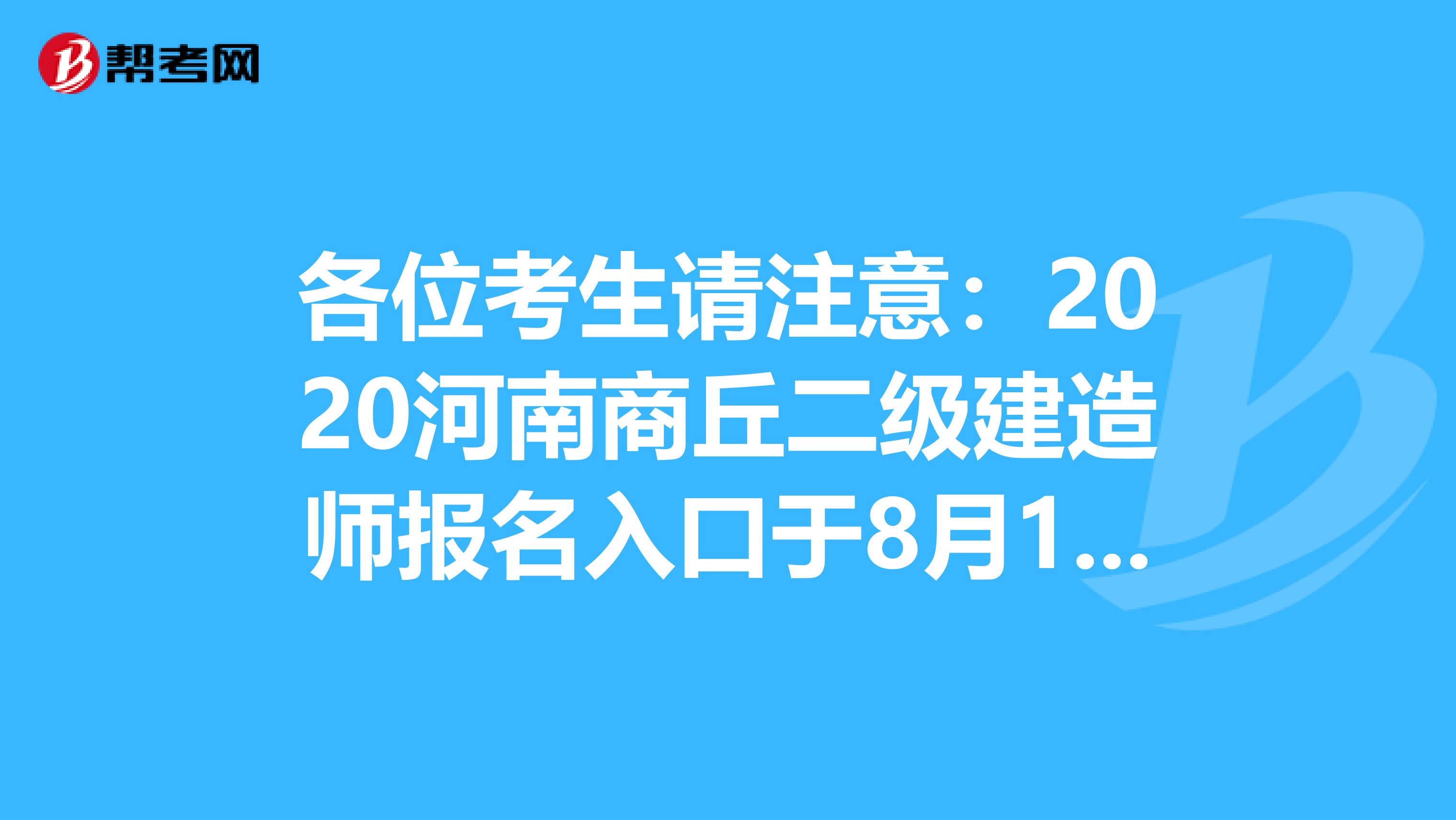 各位考生请注意：2020河南商丘二级建造师报名入口于8月10日关闭