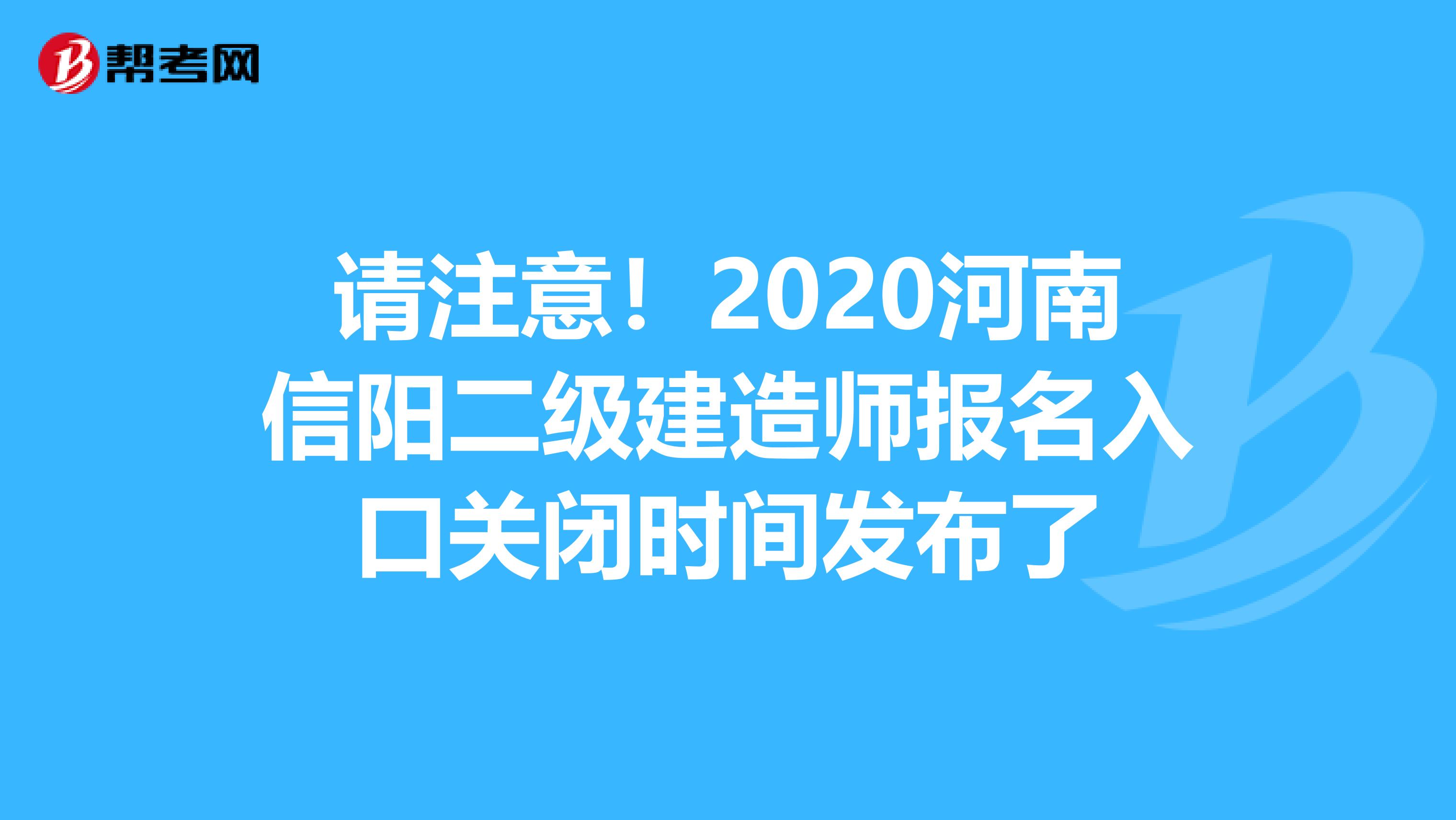 请注意！2020河南信阳二级建造师报名入口关闭时间发布了