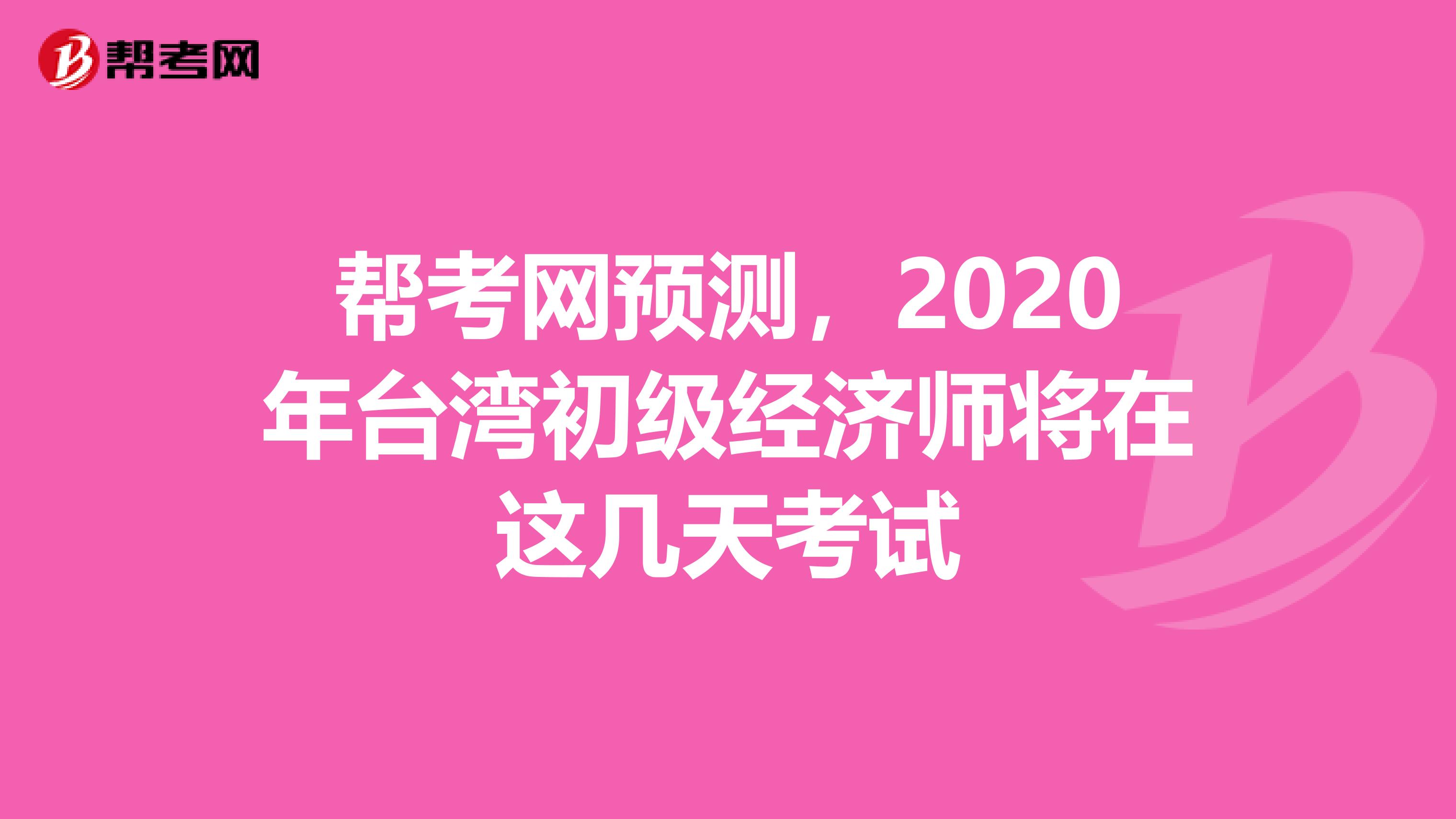 幫考網(wǎng)預(yù)測，2020年臺(tái)灣初級經(jīng)濟(jì)師將在這幾天考試