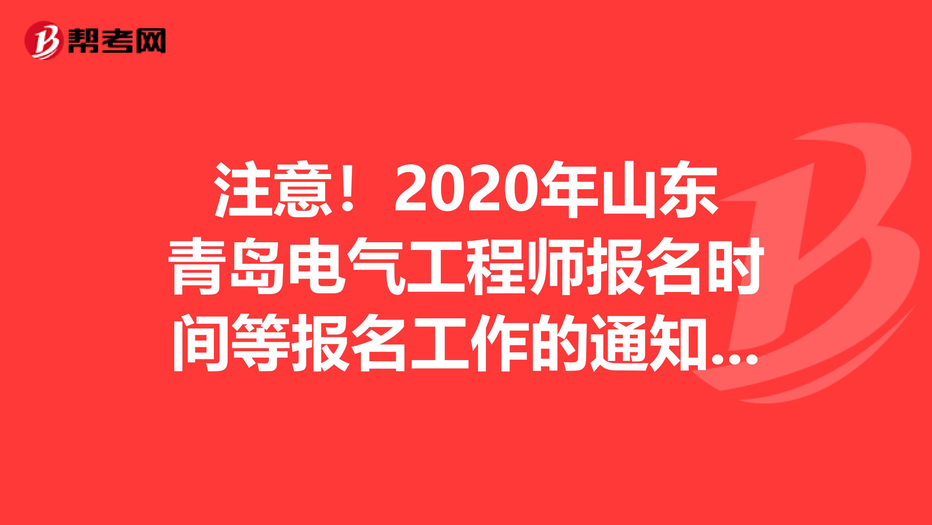 注意！2020年山东青岛电气工程师报名时间等报名工作的通知发布了