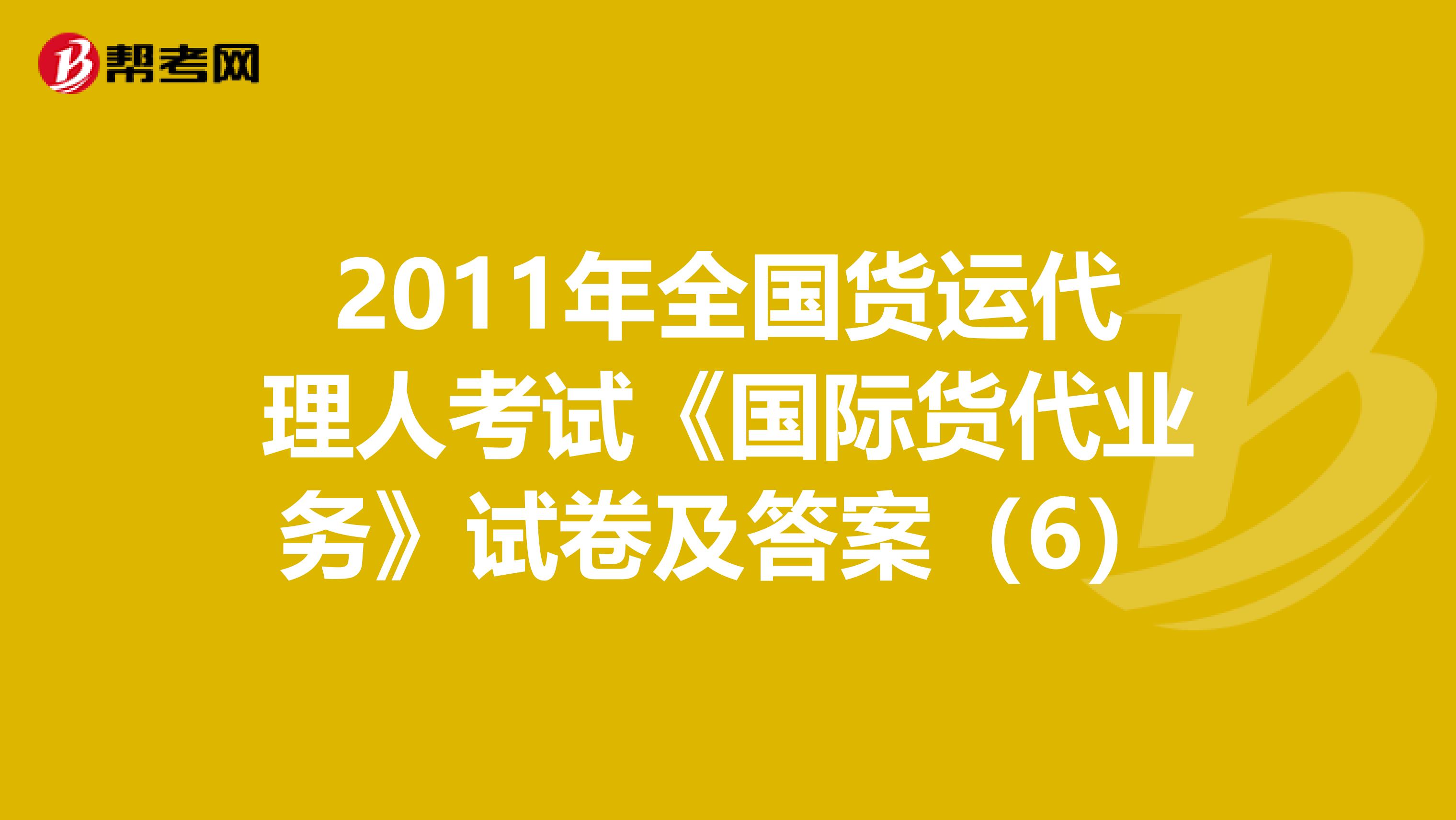 2011年全国货运代理人考试《国际货代业务》试卷及答案（6）