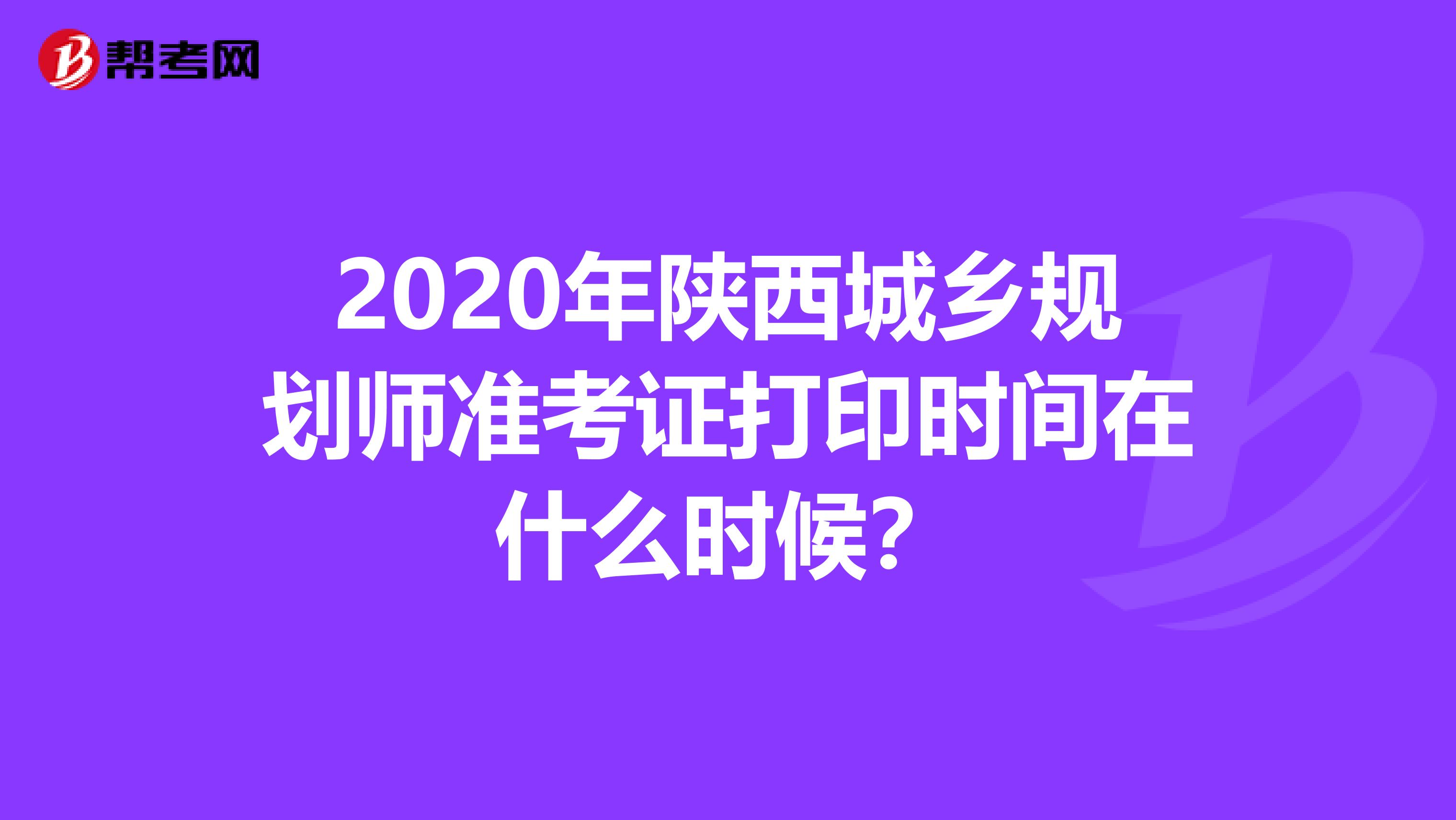 2020年陕西城乡规划师准考证打印时间在什么时候？