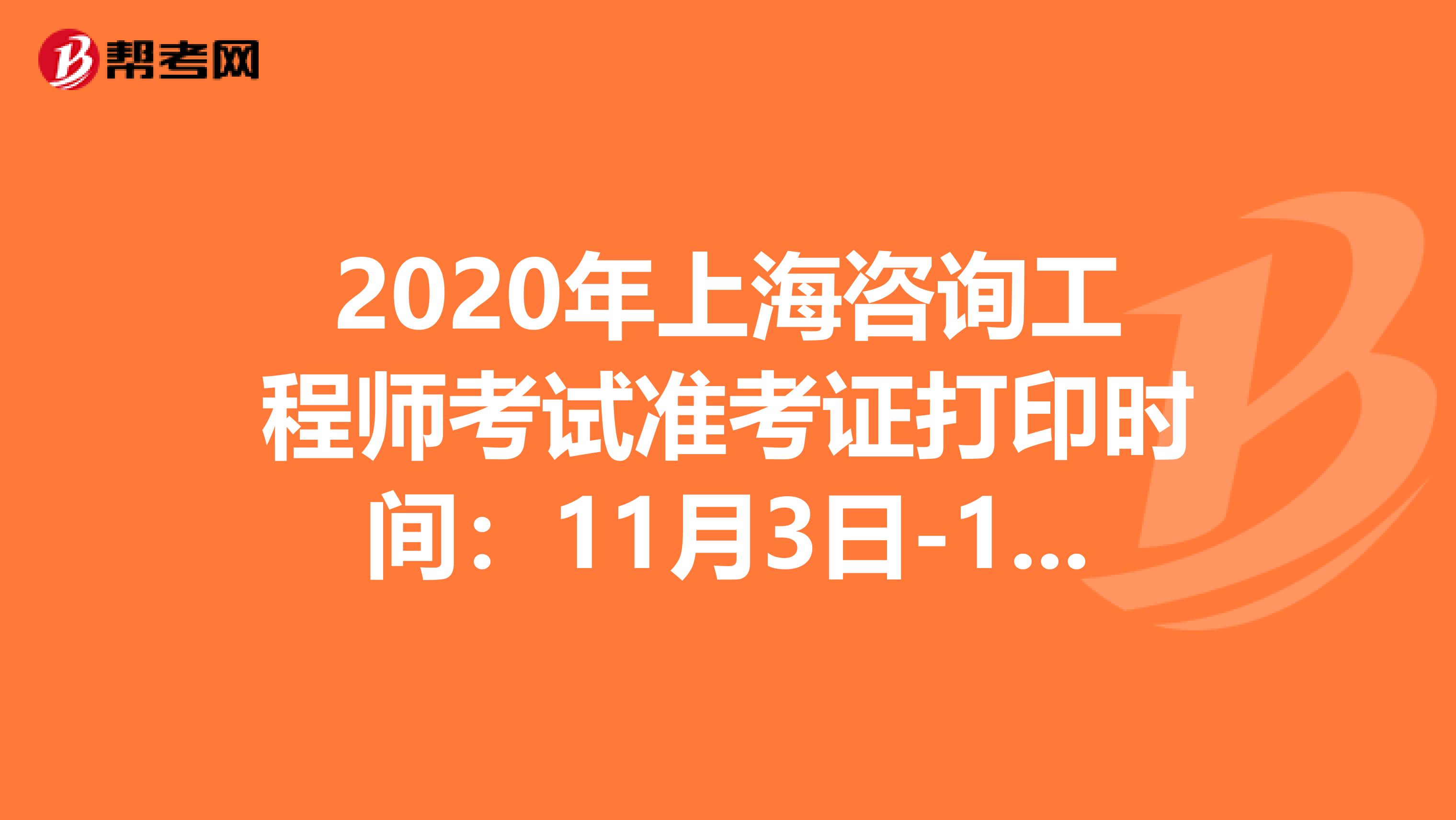 2020年上海咨询工程师考试准考证打印时间：11月3日-11月5日