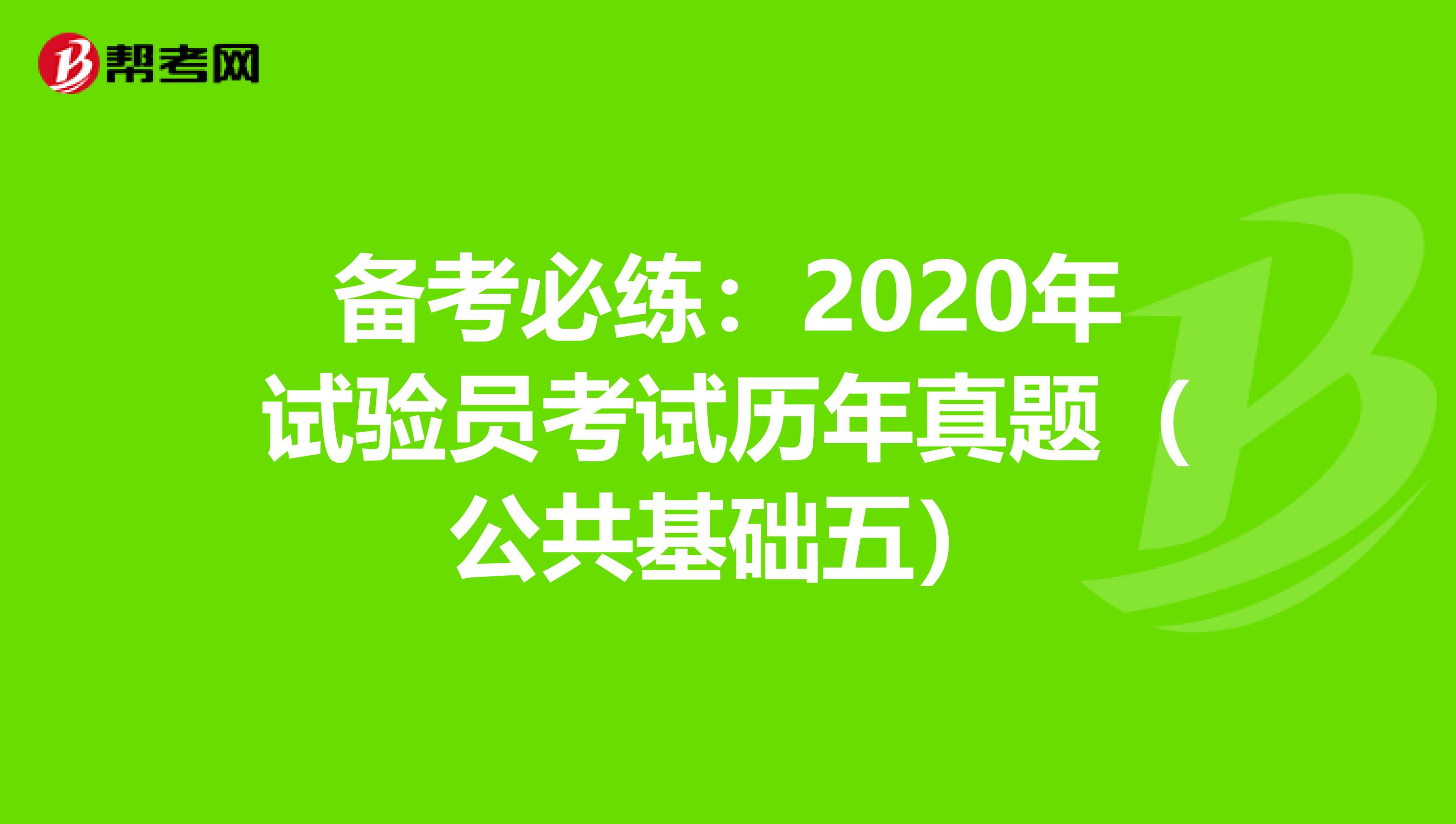 備考必練:2020年試驗(yàn)員考試歷年真題(公共基礎(chǔ)五)