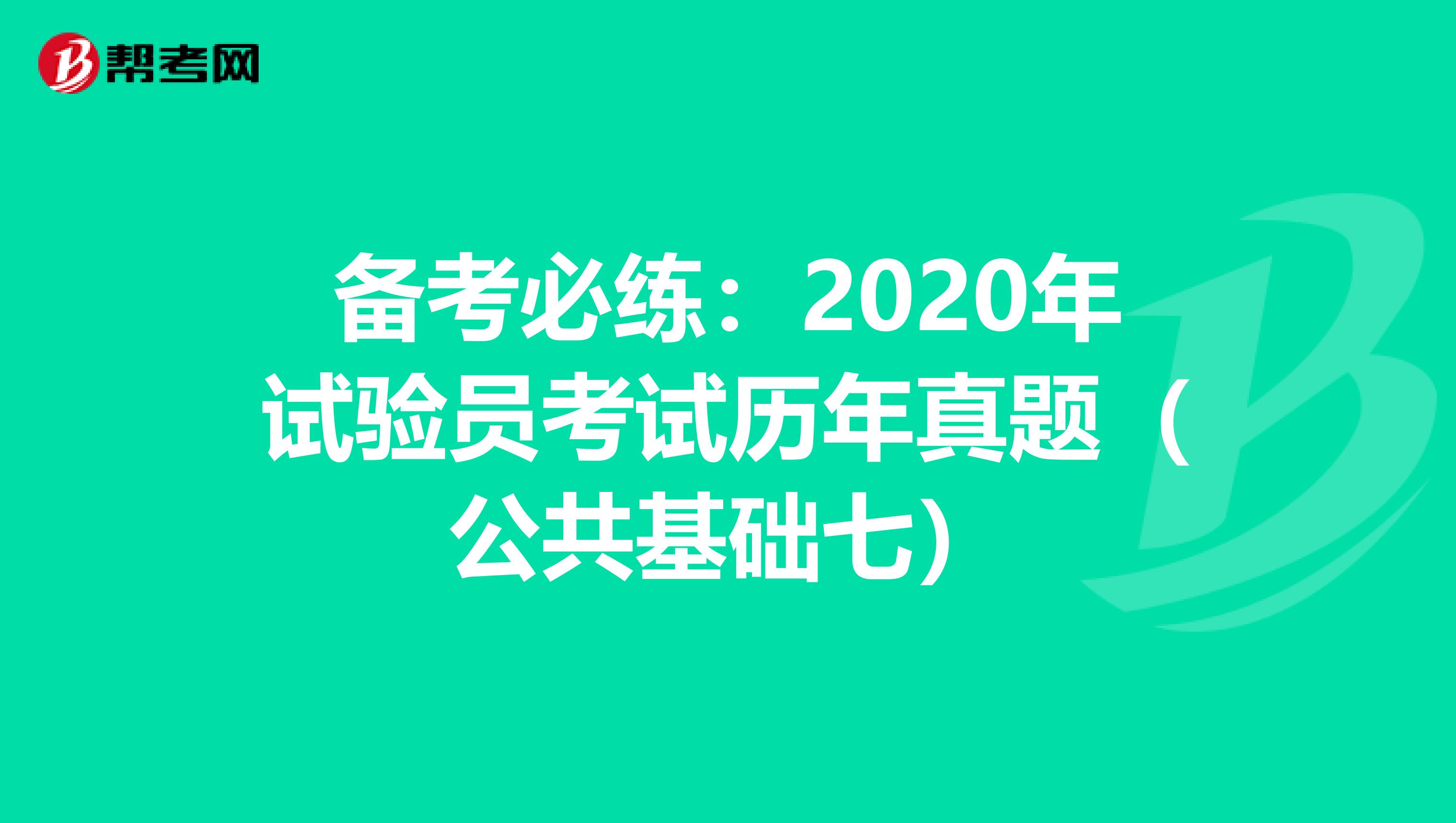 備考必練:2020年試驗(yàn)員考試歷年真題(公共基礎(chǔ)七)