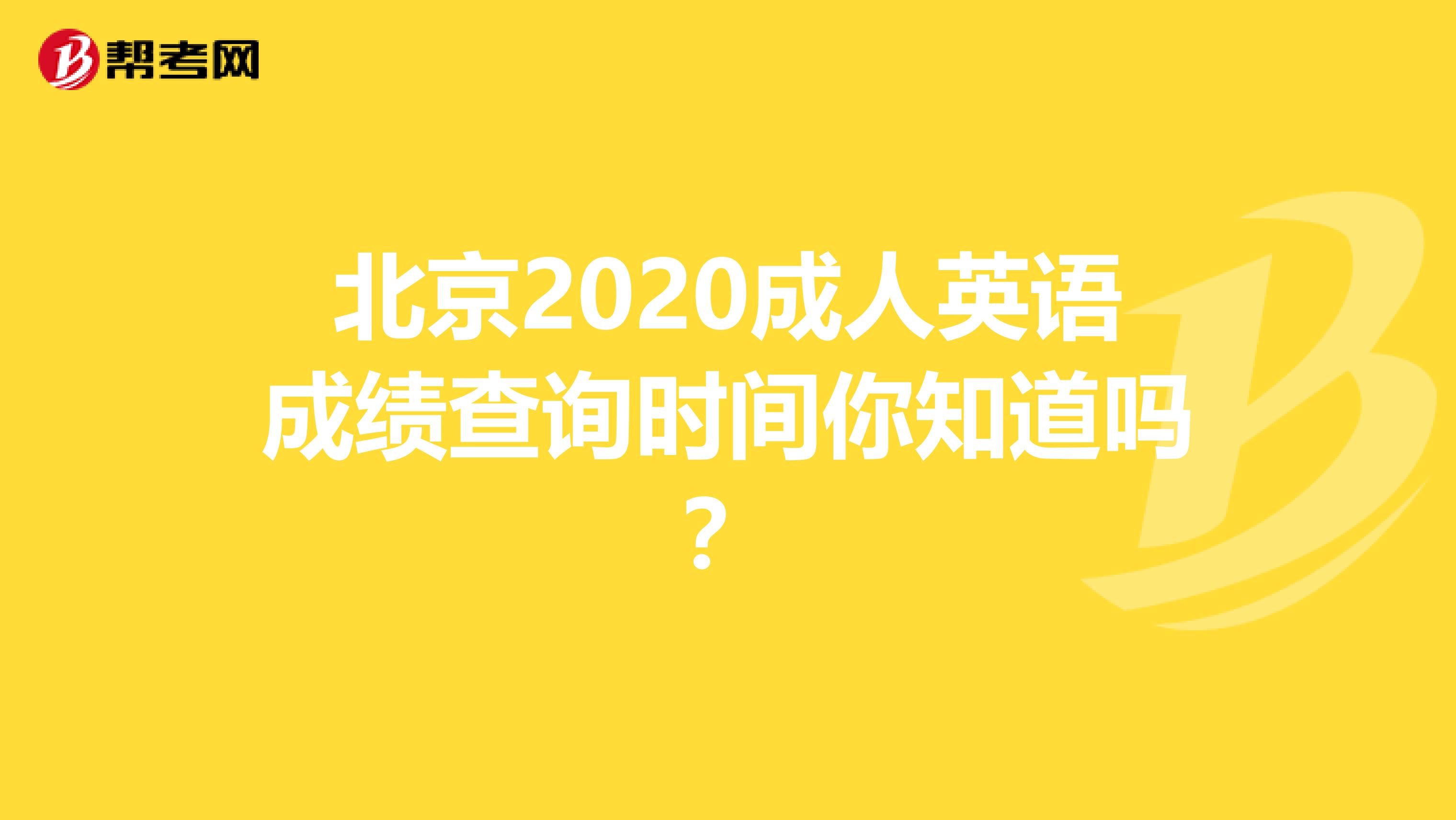 北京2020成人英语成绩查询时间你知道吗？