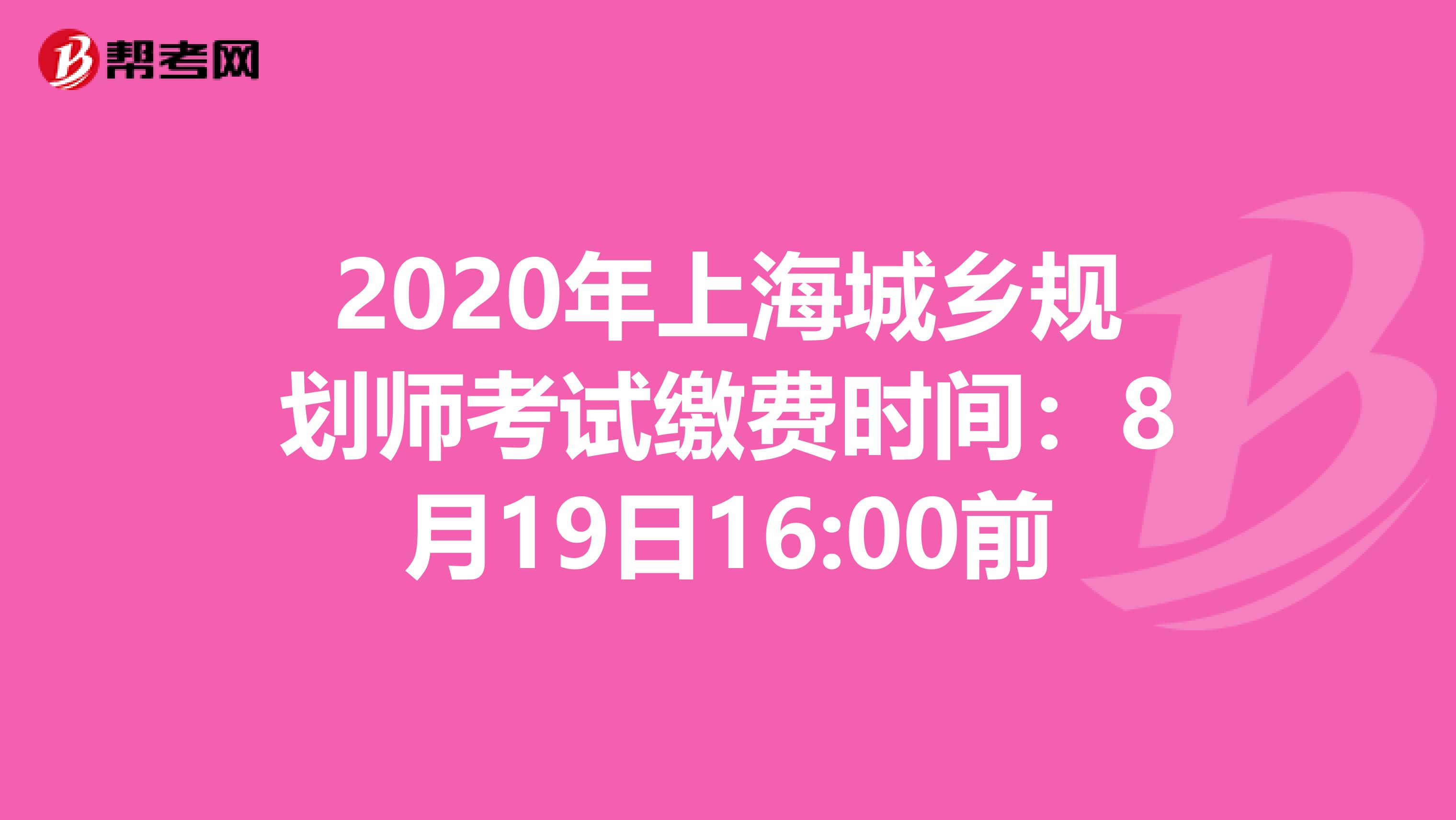 2020年上海城乡规划师考试缴费时间：8月19日16:00前