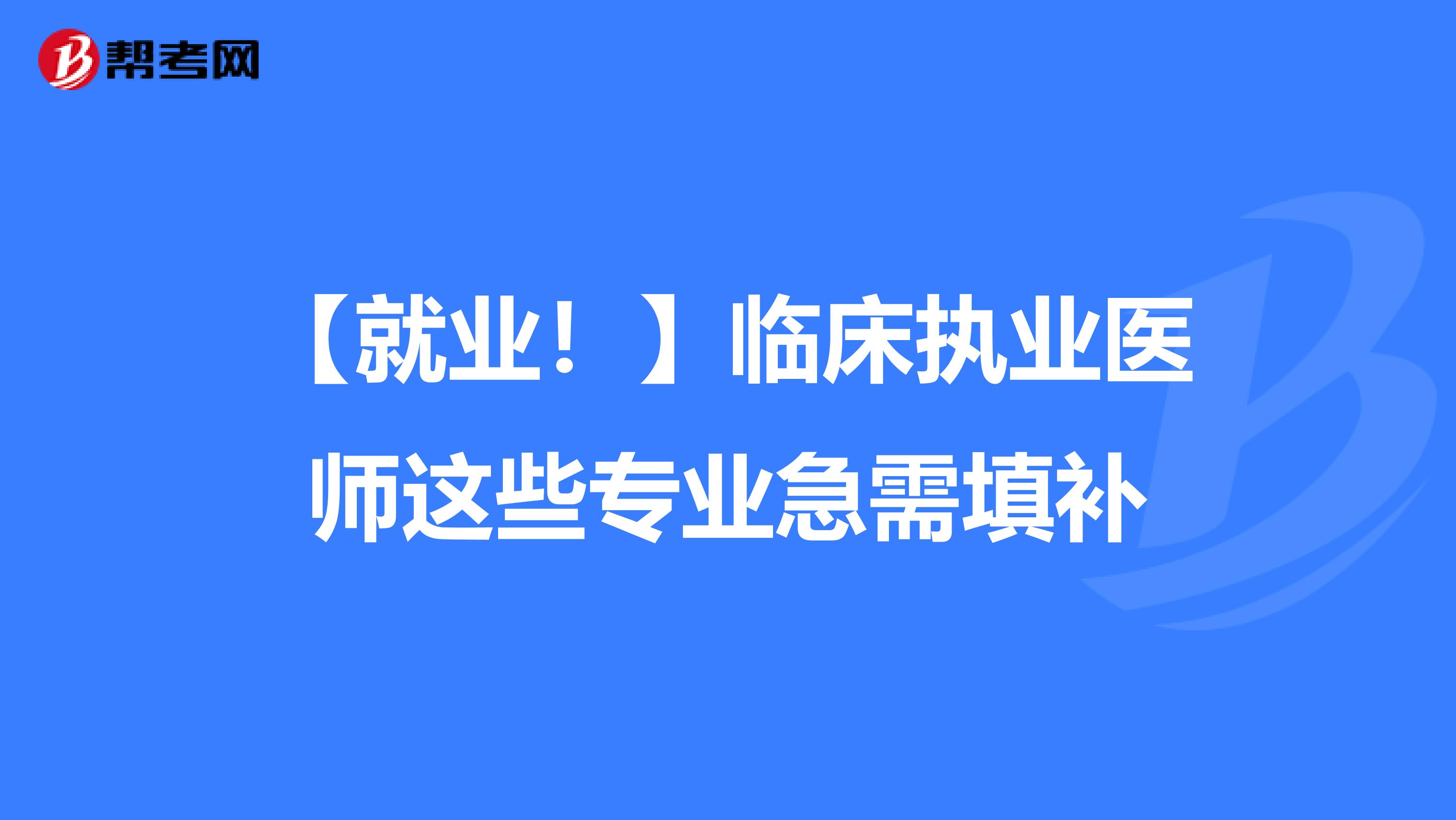 【就业！】临床执业医师这些专业急需填补