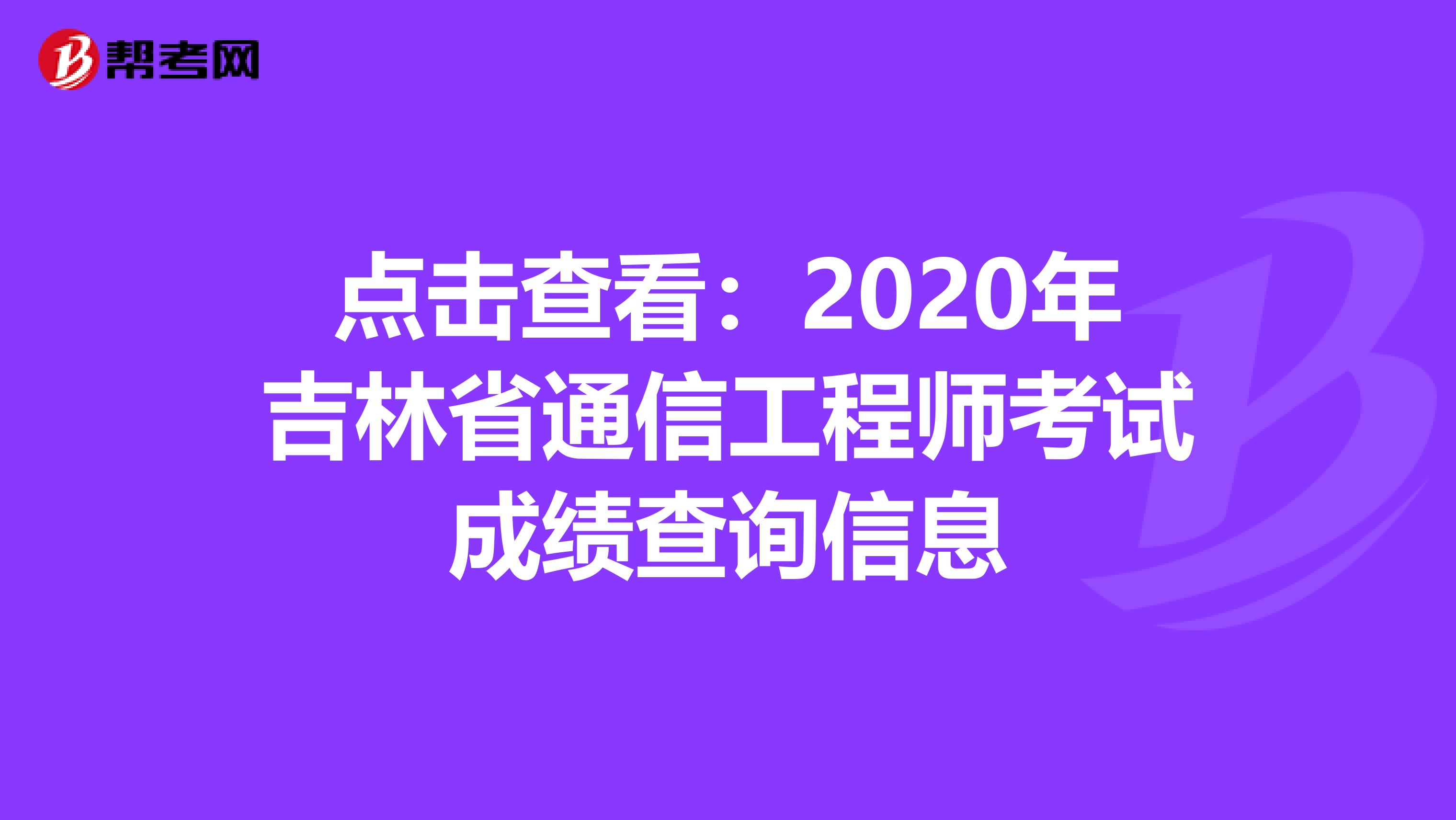 点击查看：2020年吉林省通信工程师考试成绩查询信息