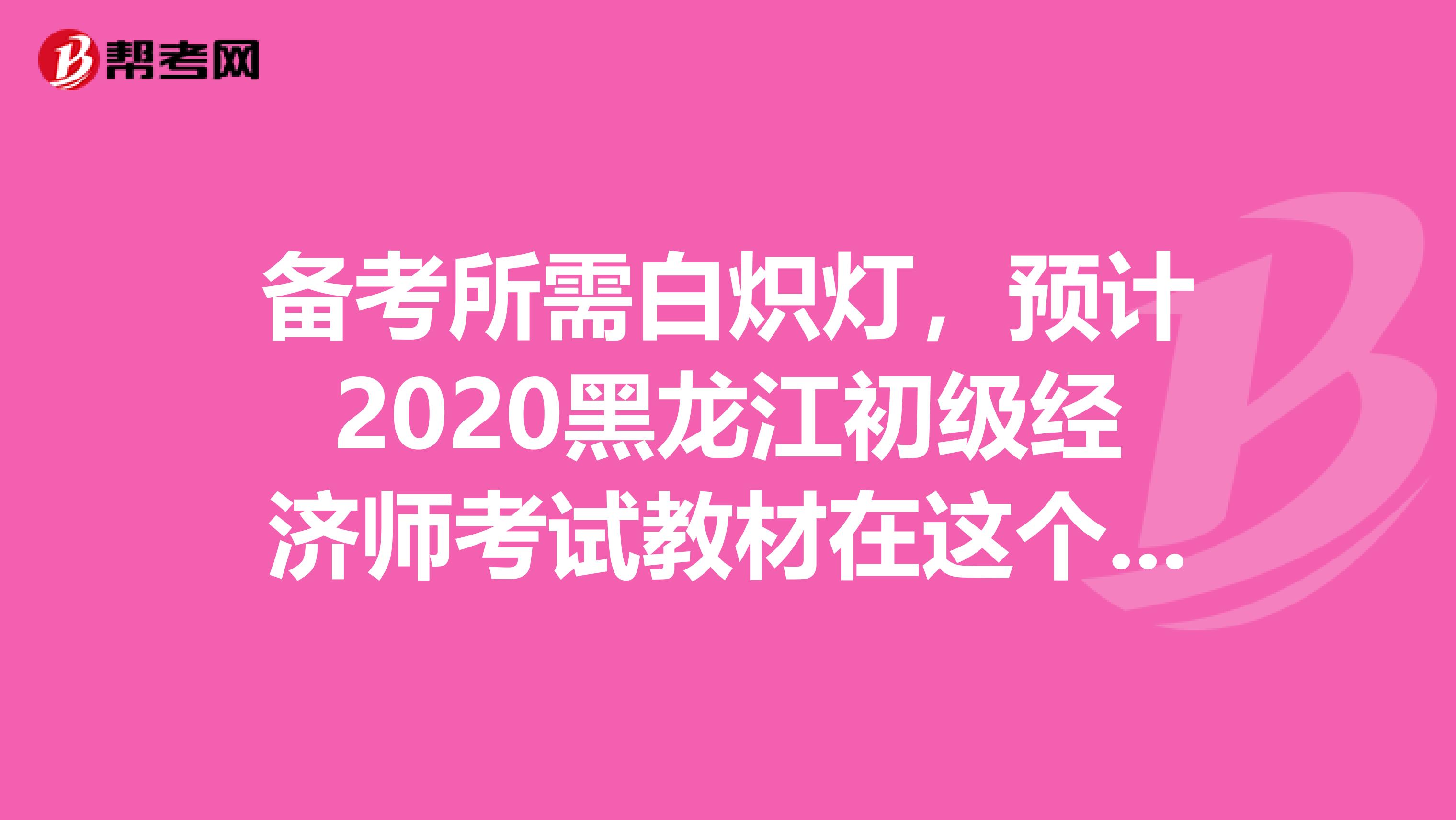 備考所需白熾燈，預(yù)計(jì)2020黑龍江初級(jí)經(jīng)濟(jì)師考試教材在這個(gè)時(shí)間發(fā)行