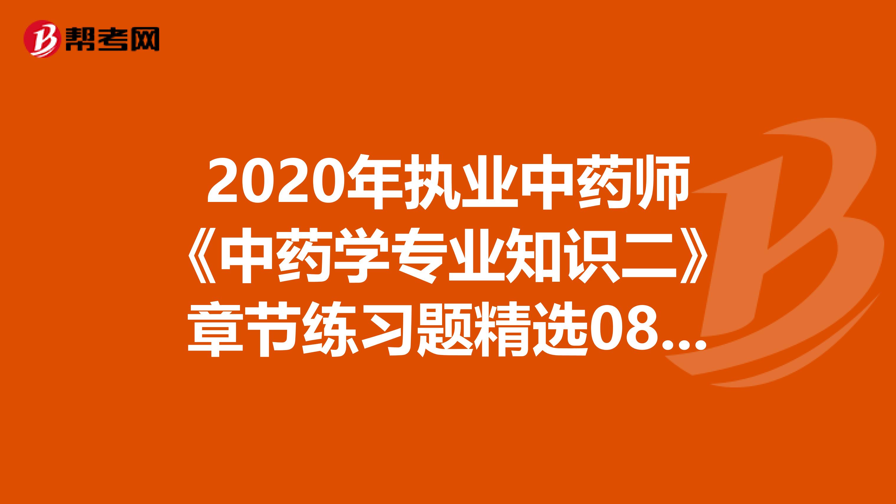 2020年执业中药师《中药学专业知识二》章节练习题精选0811